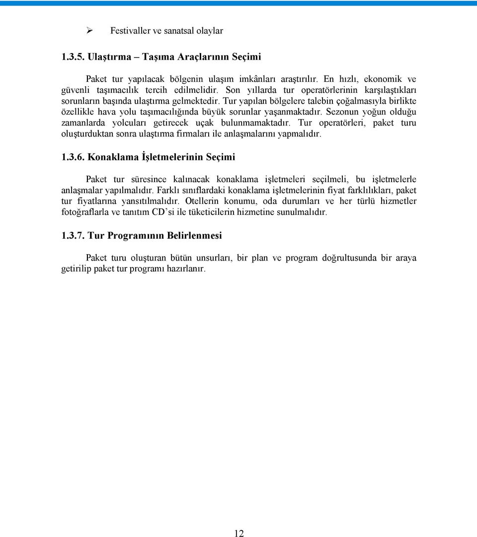 Tur yapılan bölgelere talebin çoğalmasıyla birlikte özellikle hava yolu taşımacılığında büyük sorunlar yaşanmaktadır. Sezonun yoğun olduğu zamanlarda yolcuları getirecek uçak bulunmamaktadır.