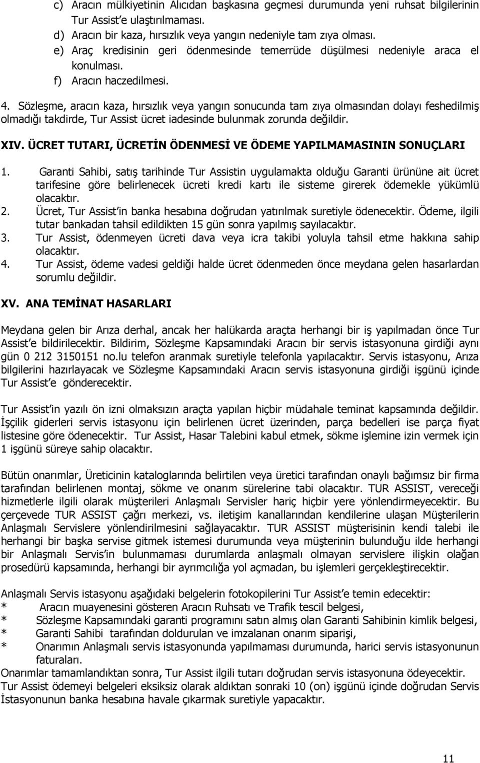 Sözleşme, aracın kaza, hırsızlık veya yangın sonucunda tam zıya olmasından dolayı feshedilmiş olmadığı takdirde, Tur Assist ücret iadesinde bulunmak zorunda değildir. XIV.