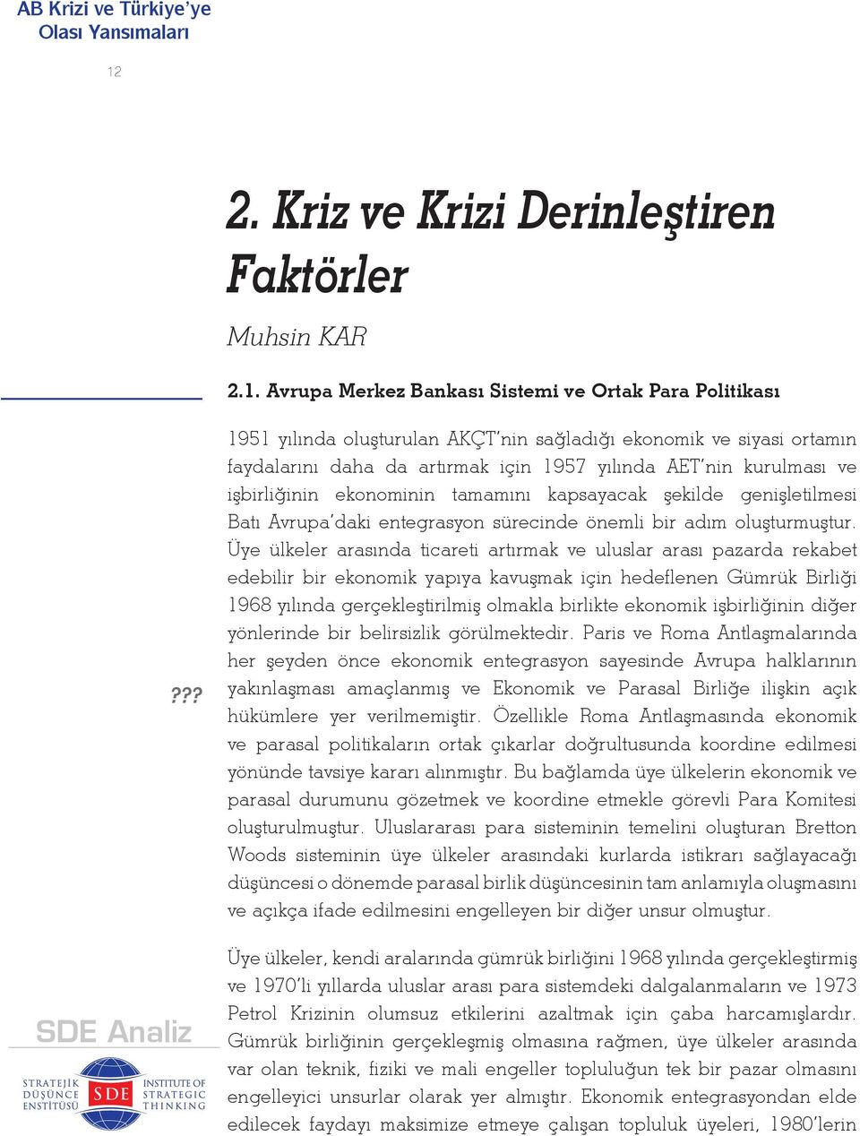 Üye ülkeler arasında ticareti artırmak ve uluslar arası pazarda rekabet edebilir bir ekonomik yapıya kavuşmak için hedeflenen Gümrük Birliği 1968 yılında gerçekleştirilmiş olmakla birlikte ekonomik