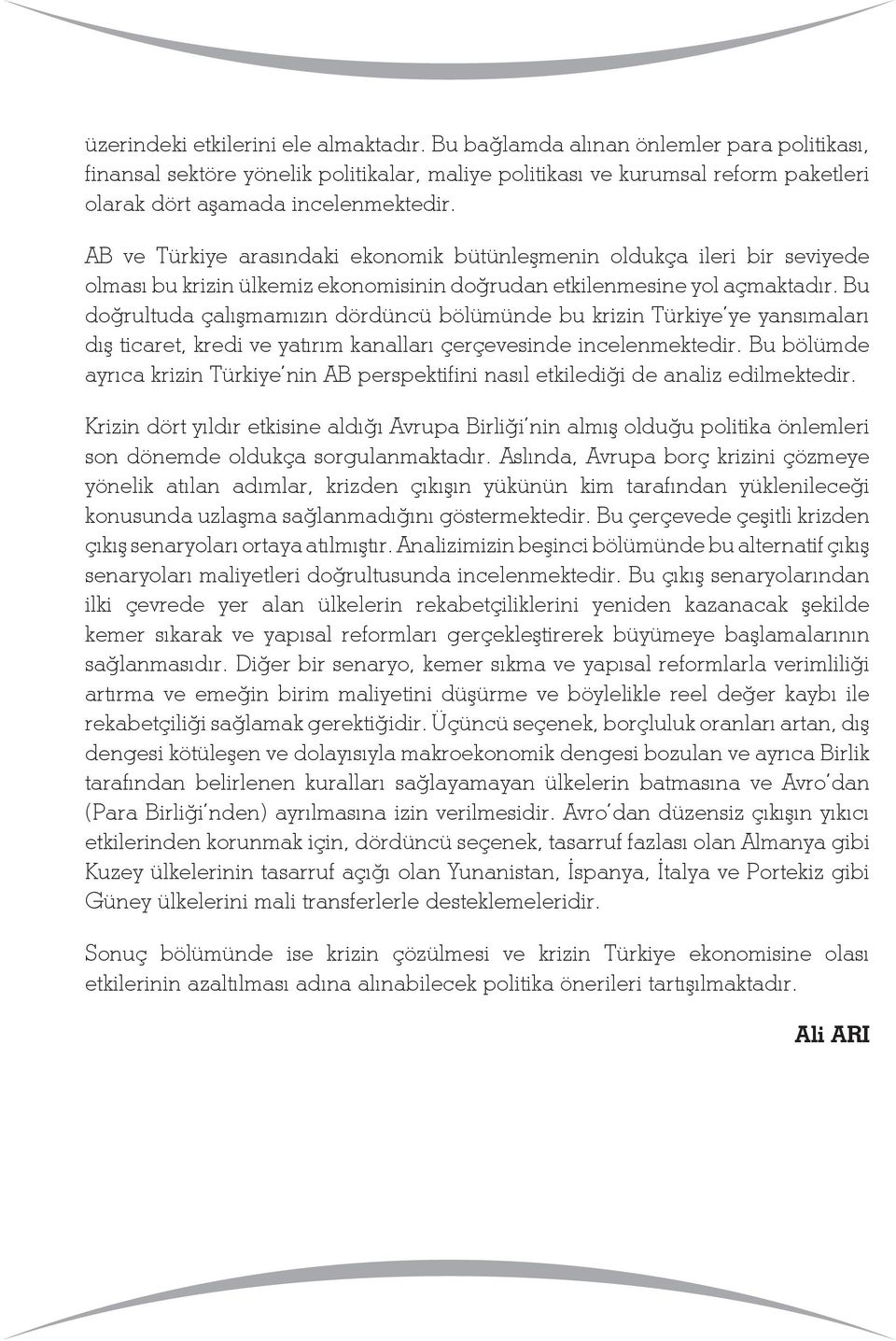 AB ve Türkiye arasındaki ekonomik bütünleşmenin oldukça ileri bir seviyede olması bu krizin ülkemiz ekonomisinin doğrudan etkilenmesine yol açmaktadır.