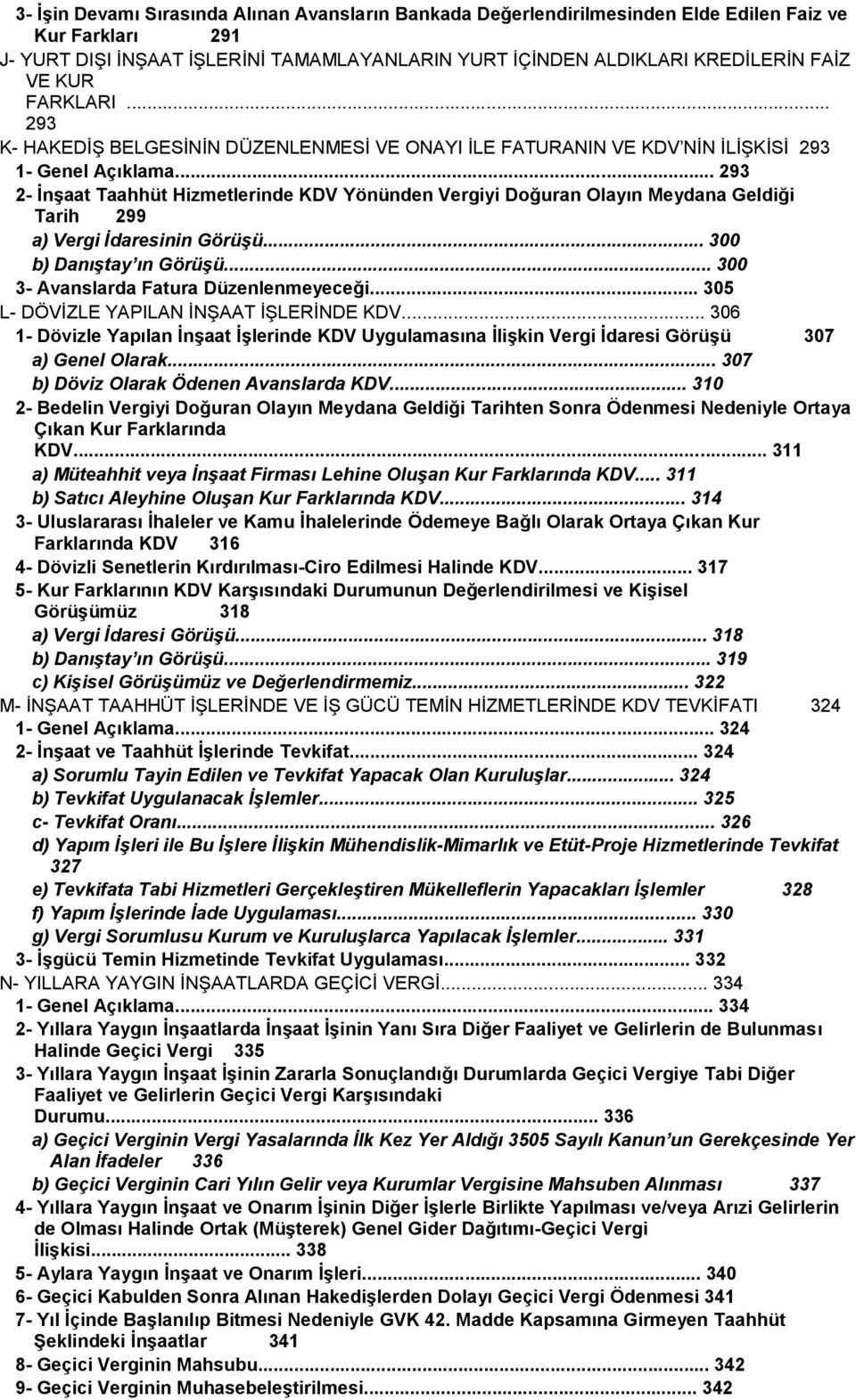 .. 293 2- İnşaat Taahhüt Hizmetlerinde KDV Yönünden Vergiyi Doğuran Olayın Meydana Geldiği Tarih 299 a) Vergi İdaresinin Görüşü... 300 b) Danıştay ın Görüşü... 300 3- Avanslarda Fatura Düzenlenmeyeceği.