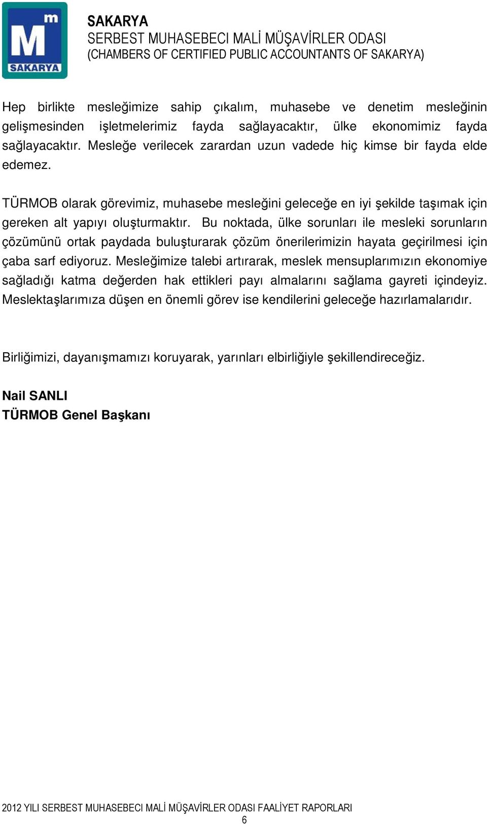 Bu noktada, ülke sorunları ile mesleki sorunların çözümünü ortak paydada buluşturarak çözüm önerilerimizin hayata geçirilmesi için çaba sarf ediyoruz.