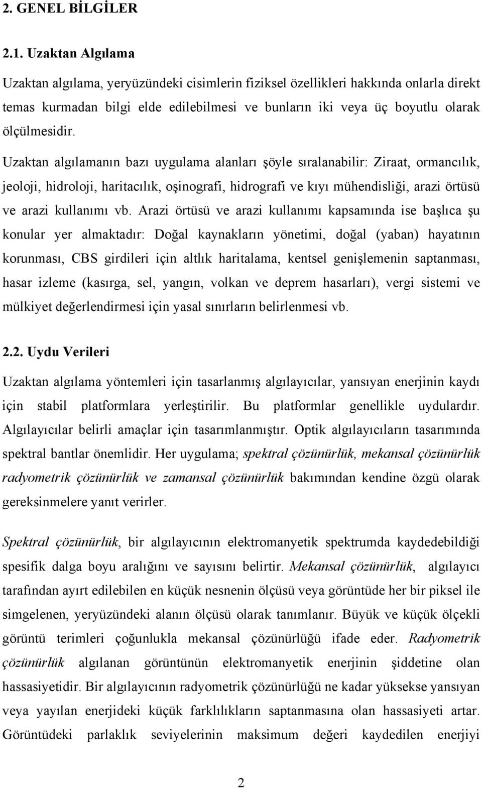 Uzaktan algılamanın bazı uygulama alanları şöyle sıralanabilir: Ziraat, ormancılık, jeoloji, hidroloji, haritacılık, oşinografi, hidrografi ve kıyı mühendisliği, arazi örtüsü ve arazi kullanımı vb.