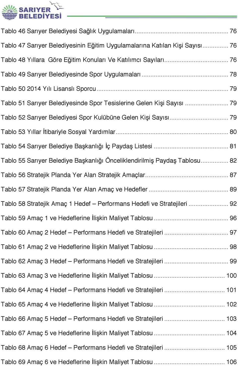 .. 79 Tablo 52 Sarıyer Belediyesi Spor Kulübüne Gelen Kişi Sayısı... 79 Tablo 53 Yıllar İtibariyle Sosyal Yardımlar... 80 Tablo 54 Sarıyer Belediye Başkanlığı İç Paydaş Listesi.