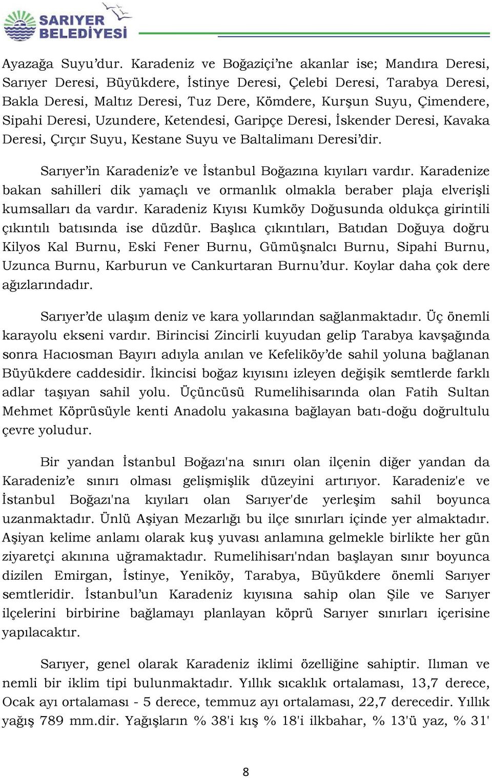 Sipahi Deresi, Uzundere, Ketendesi, Garipçe Deresi, İskender Deresi, Kavaka Deresi, Çırçır Suyu, Kestane Suyu ve Baltalimanı Deresi dir. Sarıyer in Karadeniz e ve İstanbul Boğazına kıyıları vardır.