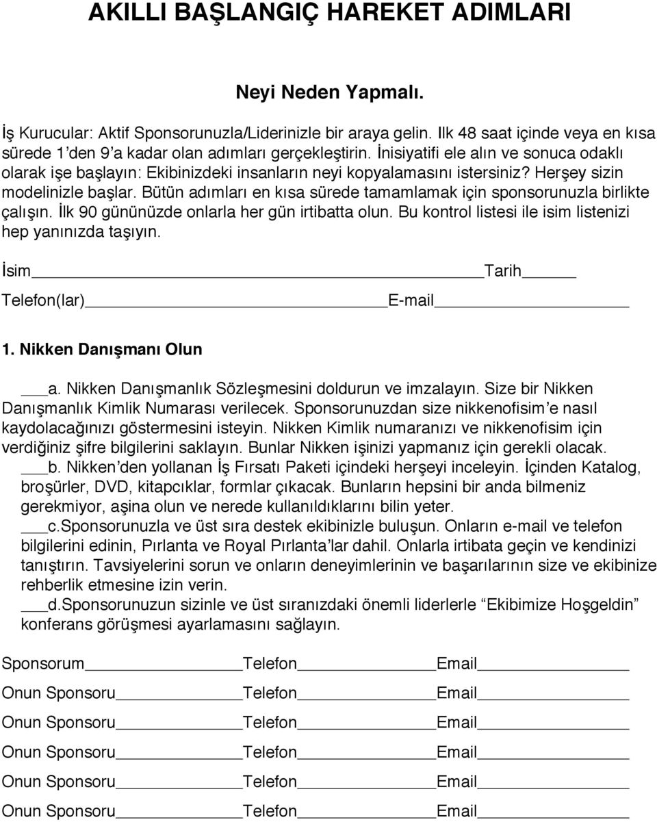 Herşey sizin modelinizle başlar. Bütün adımları en kısa sürede tamamlamak için sponsorunuzla birlikte çalışın. İlk 90 gününüzde onlarla her gün irtibatta olun.