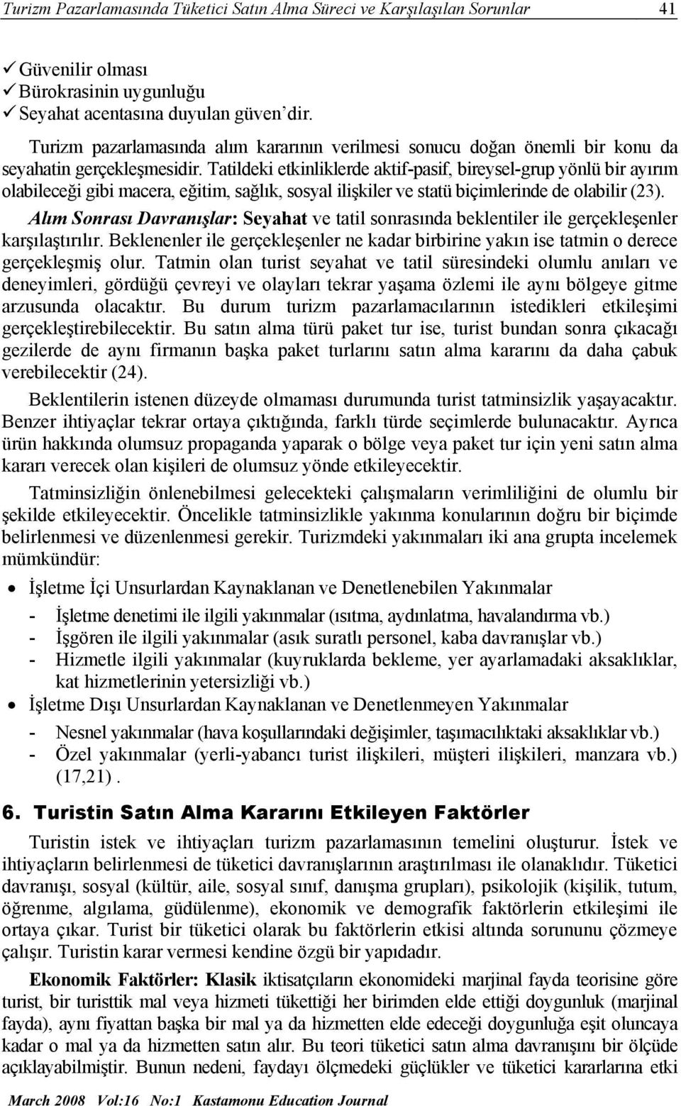 Tatildeki etkinliklerde aktif-pasif, bireysel-grup yönlü bir ayırım olabileceği gibi macera, eğitim, sağlık, sosyal ilişkiler ve statü biçimlerinde de olabilir (23).