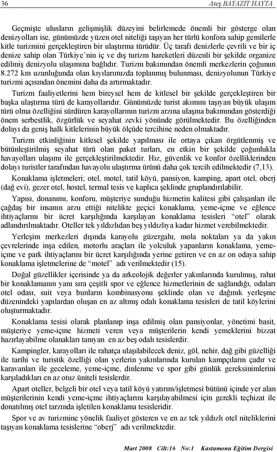 Üç tarafı denizlerle çevrili ve bir iç denize sahip olan Türkiye nin iç ve dış turizm hareketleri düzenli bir şekilde organize edilmiş denizyolu ulaşımına bağlıdır.