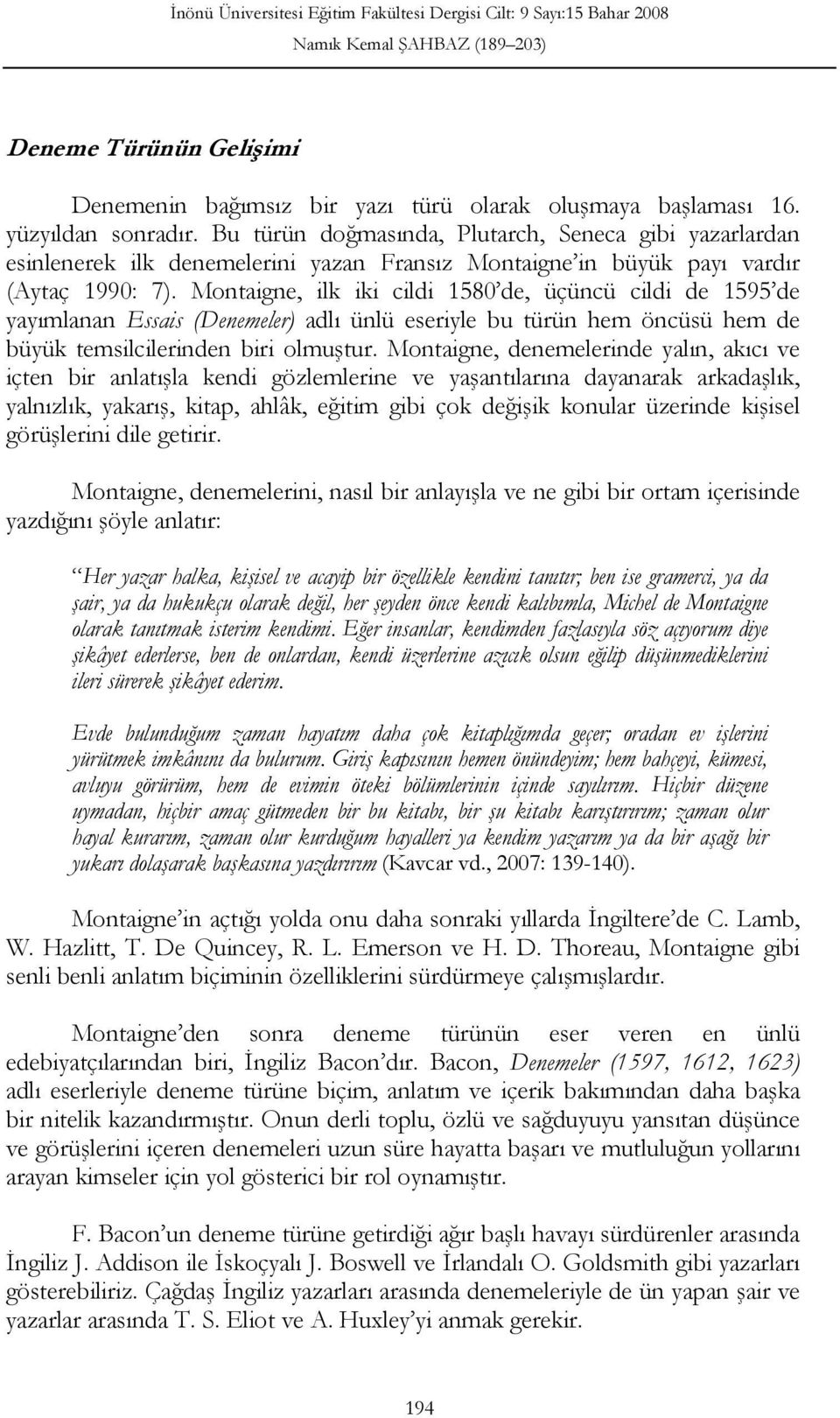 Montaigne, ilk iki cildi 1580 de, üçüncü cildi de 1595 de yayımlanan Essais (Denemeler) adlı ünlü eseriyle bu türün hem öncüsü hem de büyük temsilcilerinden biri olmuştur.