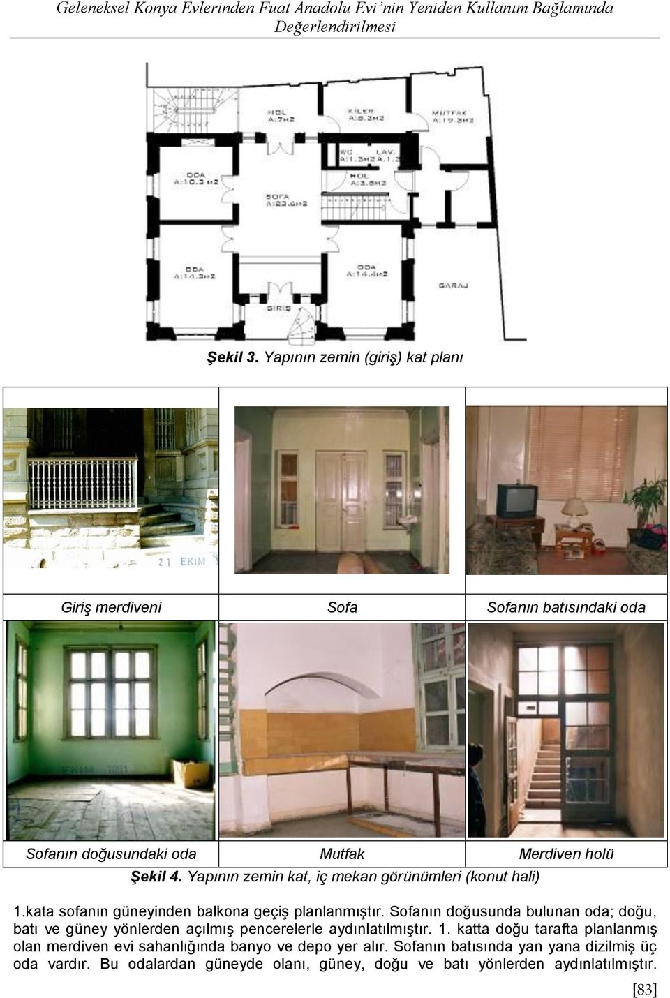 Yapının zemin kat, iç mekan görünümleri (konut hali) 1.kata sofanın güneyinden balkona geçiş planlanmıştır.