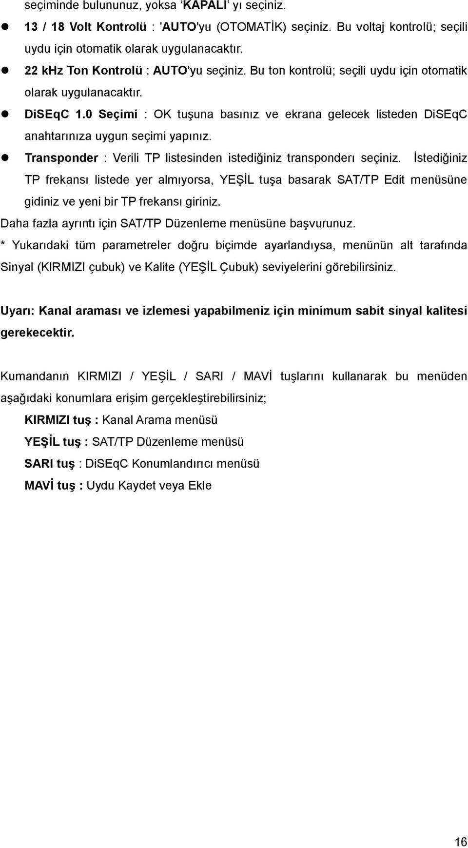 0 Seçimi : OK tuşuna basınız ve ekrana gelecek listeden DiSEqC anahtarınıza uygun seçimi yapınız. Transponder : Verili TP listesinden istediğiniz transponderı seçiniz.