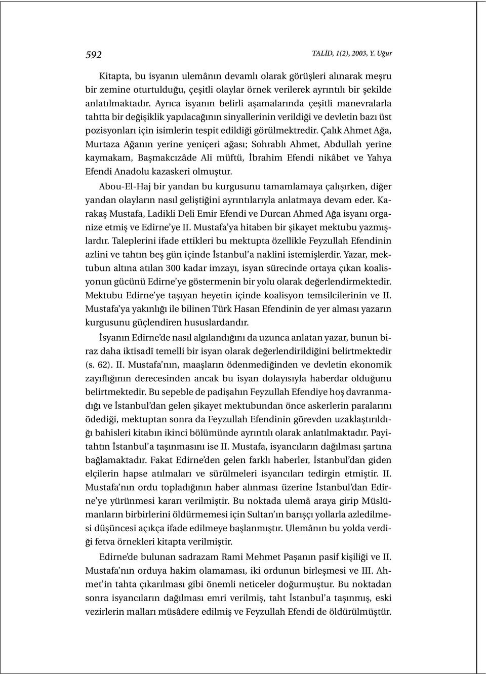 Çalık Ahmet Ağa, Murtaza Ağanın yerine yeniçeri ağası; Sohrablı Ahmet, Abdullah yerine kaymakam, Başmakcızâde Ali müftü, İbrahim Efendi nikâbet ve Yahya Efendi Anadolu kazaskeri olmuştur.