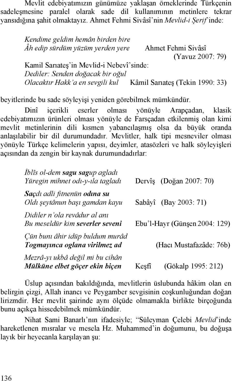 Senden doğacak bir oğul Olacaktır Hakk a en sevgili kul Kâmil Sarıateş (Tekin 1990: 33) beyitlerinde bu sade söyleyişi yeniden görebilmek mümkündür.