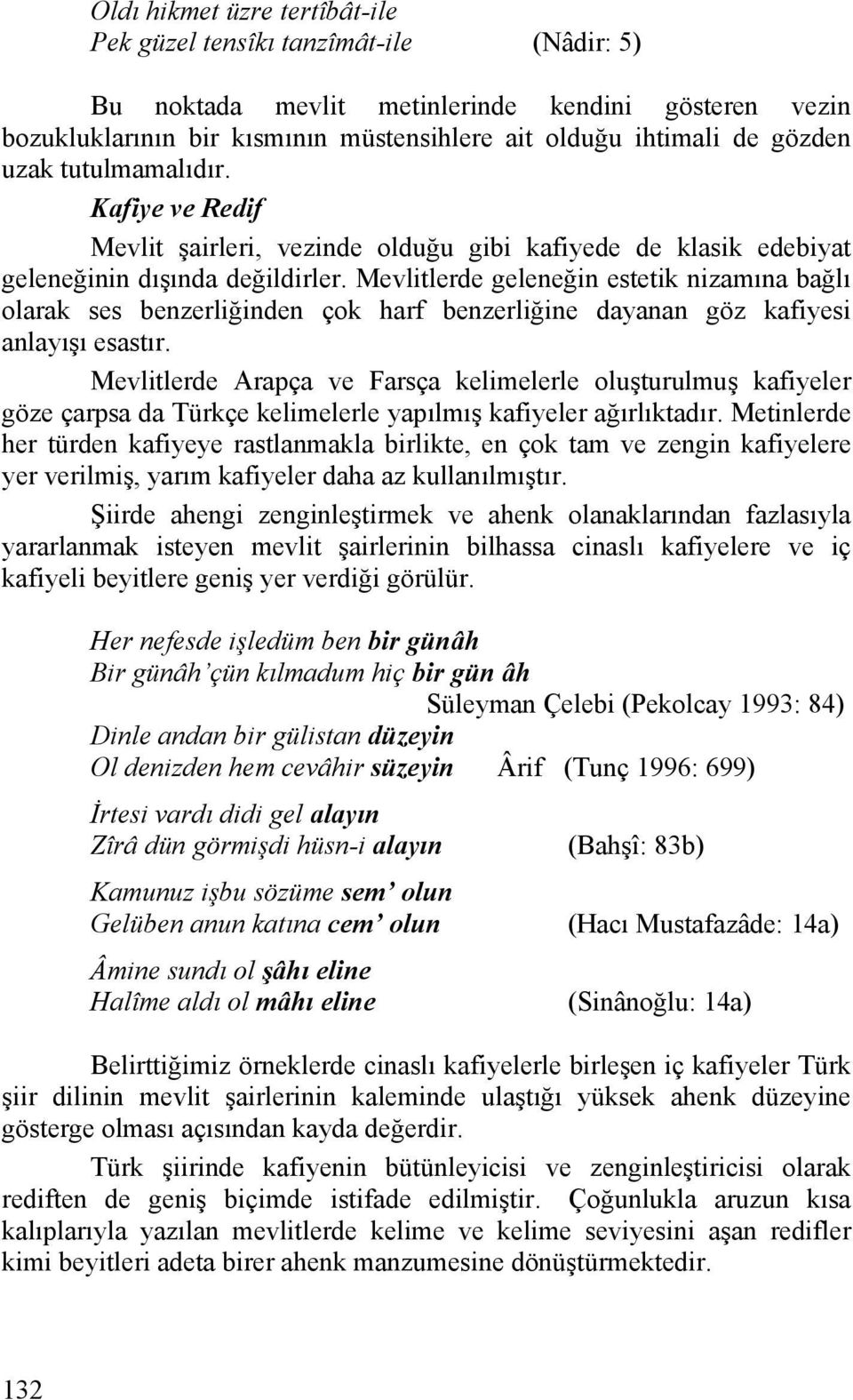 Mevlitlerde geleneğin estetik nizamına bağlı olarak ses benzerliğinden çok harf benzerliğine dayanan göz kafiyesi anlayışı esastır.