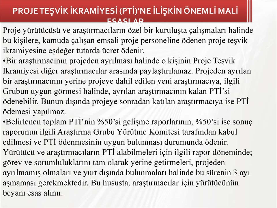 Projeden ayrılan bir araştırmacının yerine projeye dahil edilen yeni araştırmacıya, ilgili Grubun uygun görmesi halinde, ayrılan araştırmacının kalan PTİ si ödenebilir.