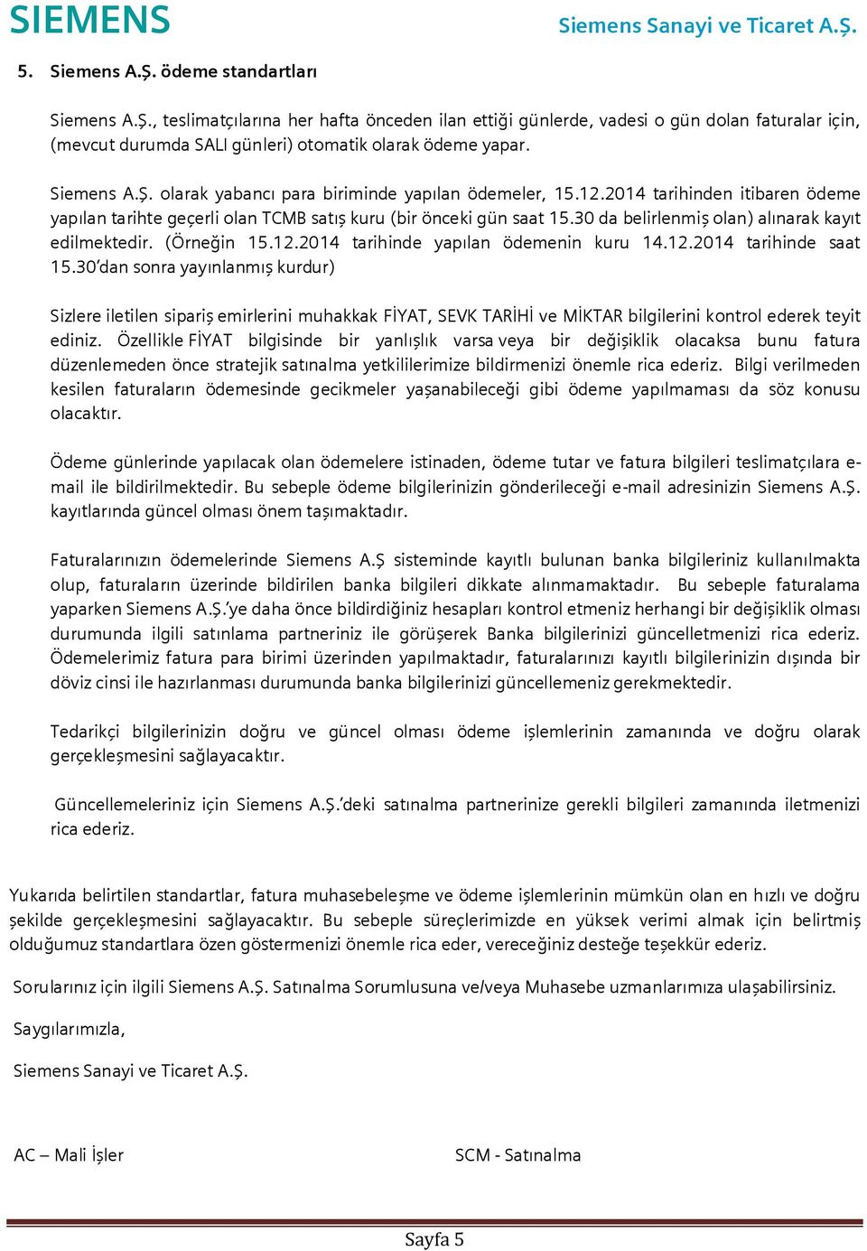 . olarak yabanc para biriminde yaplan ödemeler, 15.12.2014 tarihinden itibaren ödeme yaplan tarihte geçerli olan TCMB sat kuru (bir önceki gün saat 15.30 da belirlenmi olan) alnarak kayt edilmektedir.