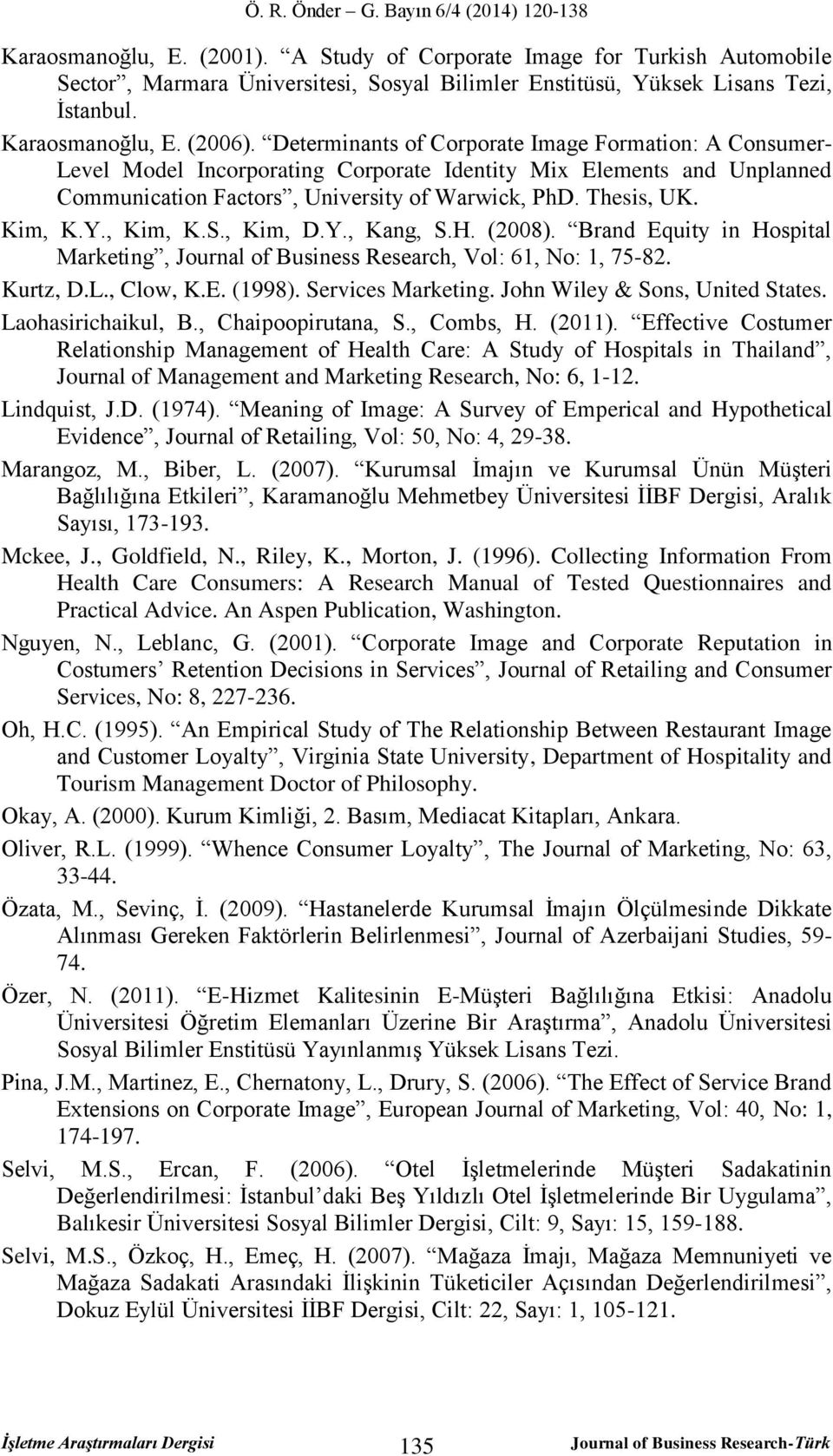 , Kim, K.S., Kim, D.Y., Kang, S.H. (2008). Brand Equity in Hospital Marketing, Journal of Business Research, Vol: 61, No: 1, 75-82. Kurtz, D.L., Clow, K.E. (1998). Services Marketing.