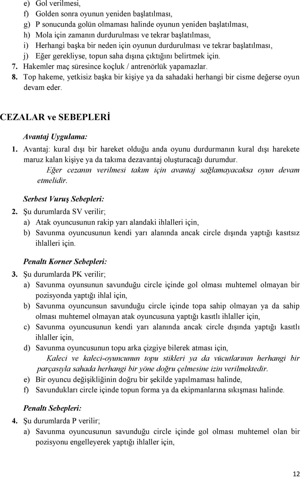 Top hakeme, yetkisiz başka bir kişiye ya da sahadaki herhangi bir cisme değerse oyun devam eder. CEZALAR ve SEBEPLERİ Avantaj Uygulama: 1.