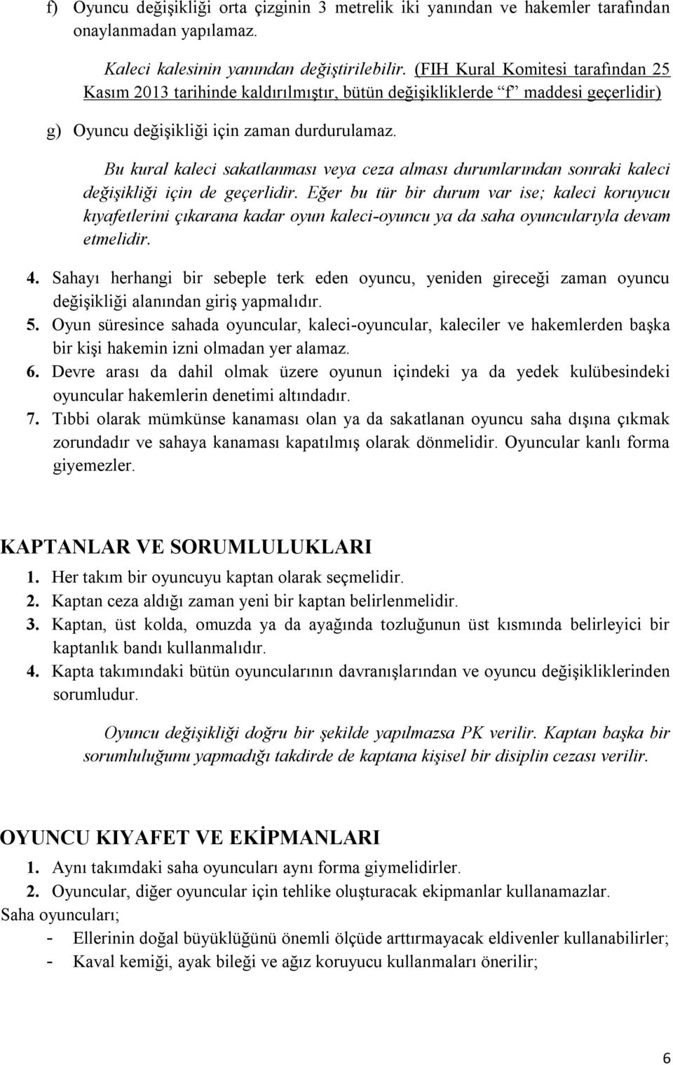 Bu kural kaleci sakatlanması veya ceza alması durumlarından sonraki kaleci değişikliği için de geçerlidir.