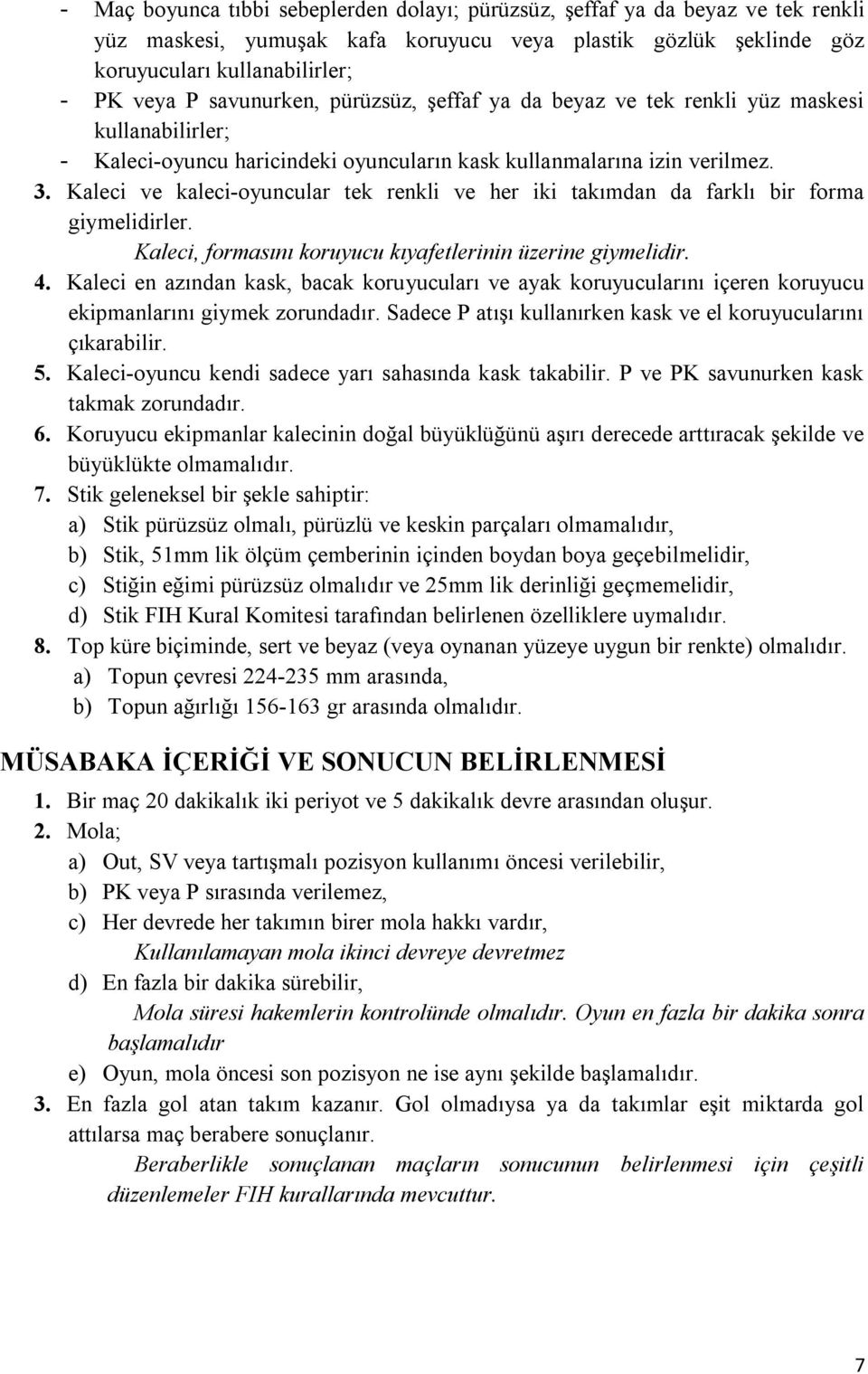 Kaleci ve kaleci-oyuncular tek renkli ve her iki takımdan da farklı bir forma giymelidirler. Kaleci, formasını koruyucu kıyafetlerinin üzerine giymelidir. 4.