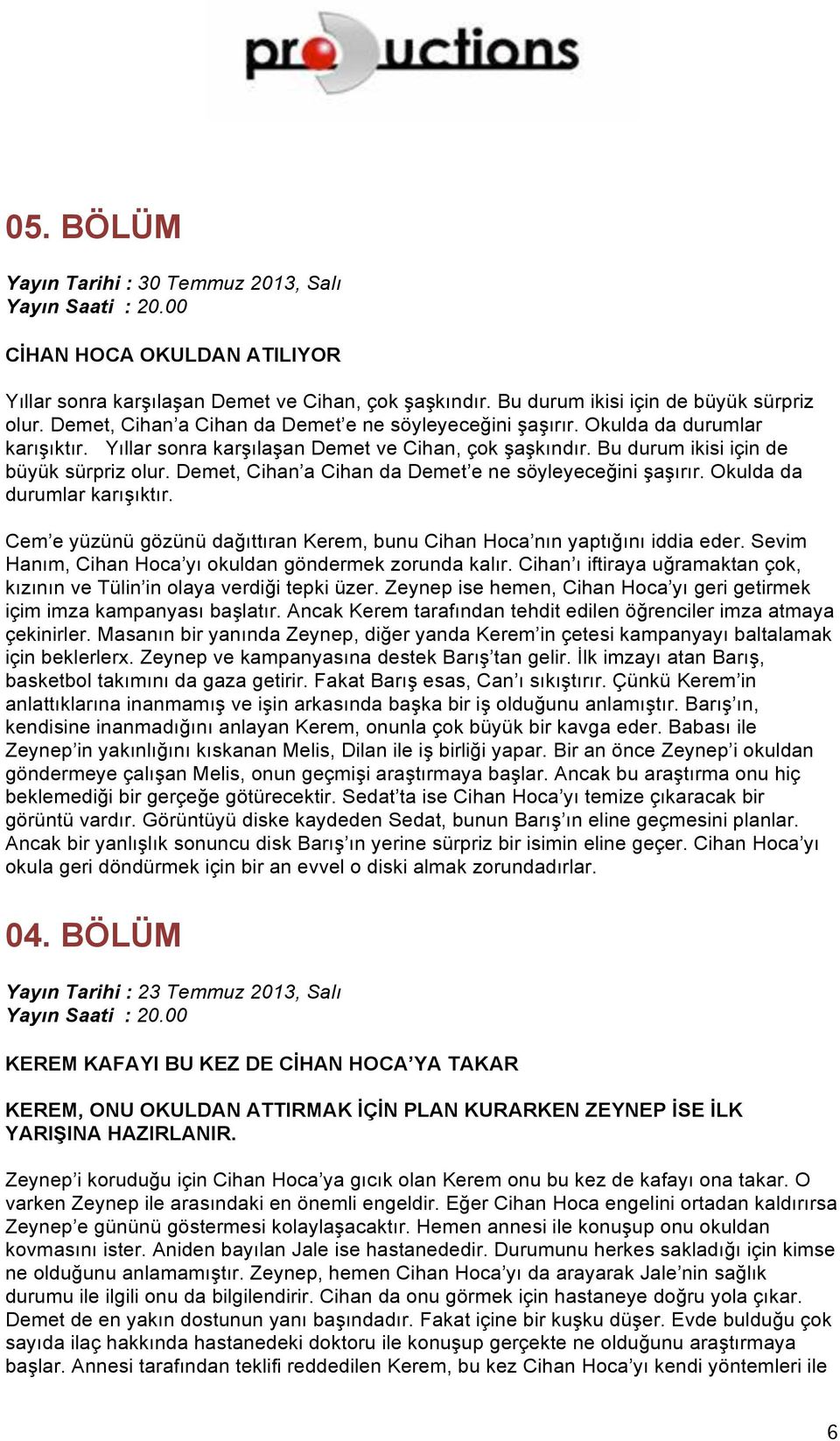 Demet, Cihan a Cihan da Demet e ne söyleyeceğini şaşırır. Okulda da durumlar karışıktır. Cem e yüzünü gözünü dağıttıran Kerem, bunu Cihan Hoca nın yaptığını iddia eder.