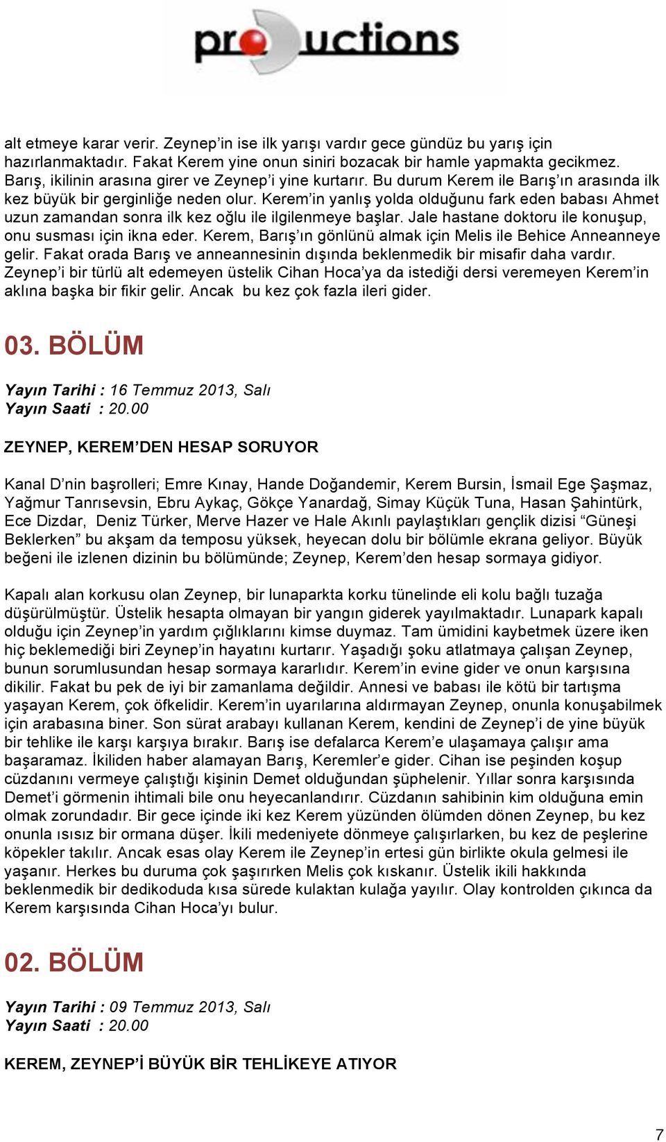 Kerem in yanlış yolda olduğunu fark eden babası Ahmet uzun zamandan sonra ilk kez oğlu ile ilgilenmeye başlar. Jale hastane doktoru ile konuşup, onu susması için ikna eder.