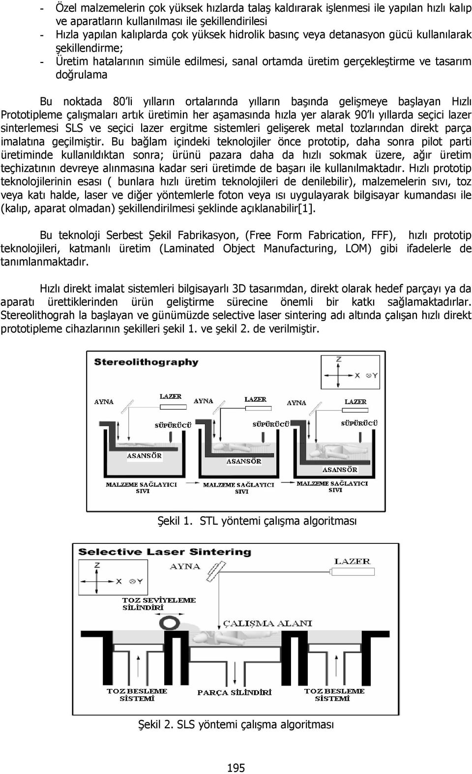 gelişmeye başlayan Hızlı Prototipleme çalışmaları artık üretimin her aşamasında hızla yer alarak 90 lı yıllarda seçici lazer sinterlemesi SLS ve seçici lazer ergitme sistemleri gelişerek metal