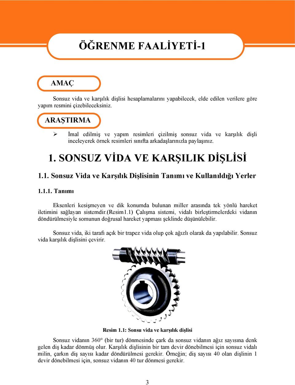 SONSUZ VİDA VE KARŞILIK DİŞLİSİ 1.1. Sonsuz Vida ve Karşılık Dişlisinin Tanımı ve Kullanıldığı Yerler 1.1.1. Tanımı ÖĞRENME FAALİYETİ-1 Eksenleri kesişmeyen ve dik konumda bulunan miller arasında tek yönlü hareket iletimini sağlayan sistemdir.