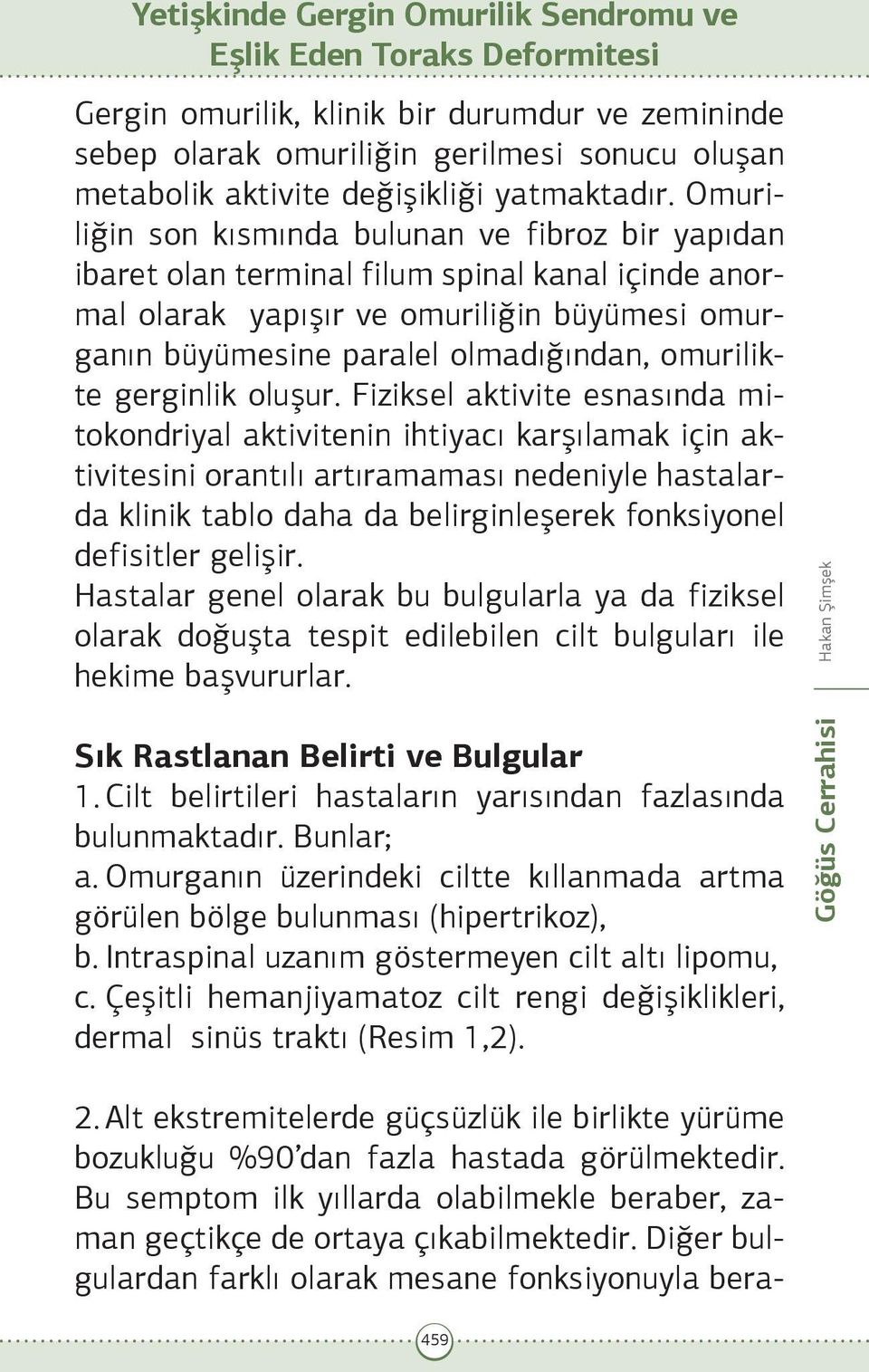 Omuriliğin son kısmında bulunan ve fibroz bir yapıdan ibaret olan terminal filum spinal kanal içinde anormal olarak yapışır ve omuriliğin büyümesi omurganın büyümesine paralel olmadığından,