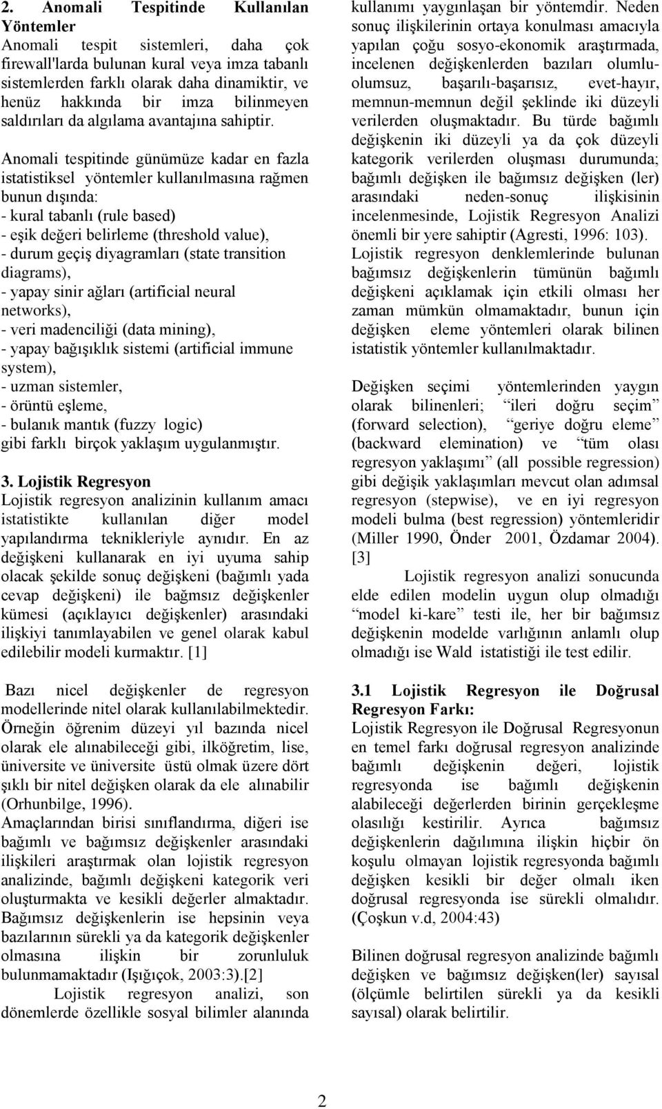 Anomali tespitinde günümüze kadar en fazla istatistiksel yöntemler kullanılmasına rağmen bunun dışında: - kural tabanlı (rule based) - eşik değeri belirleme (threshold value), - durum geçiş