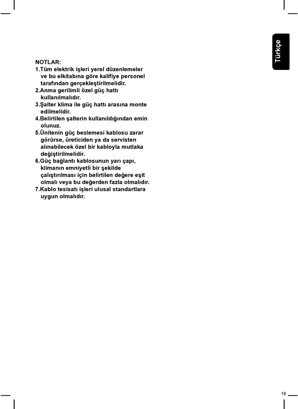 5. Ünitenin güç beslemesi kablosu zarar görürse, üreticiden ya da servisten alınabilecek özel bir kabloyla mutlaka değiştirilmelidir. 6.