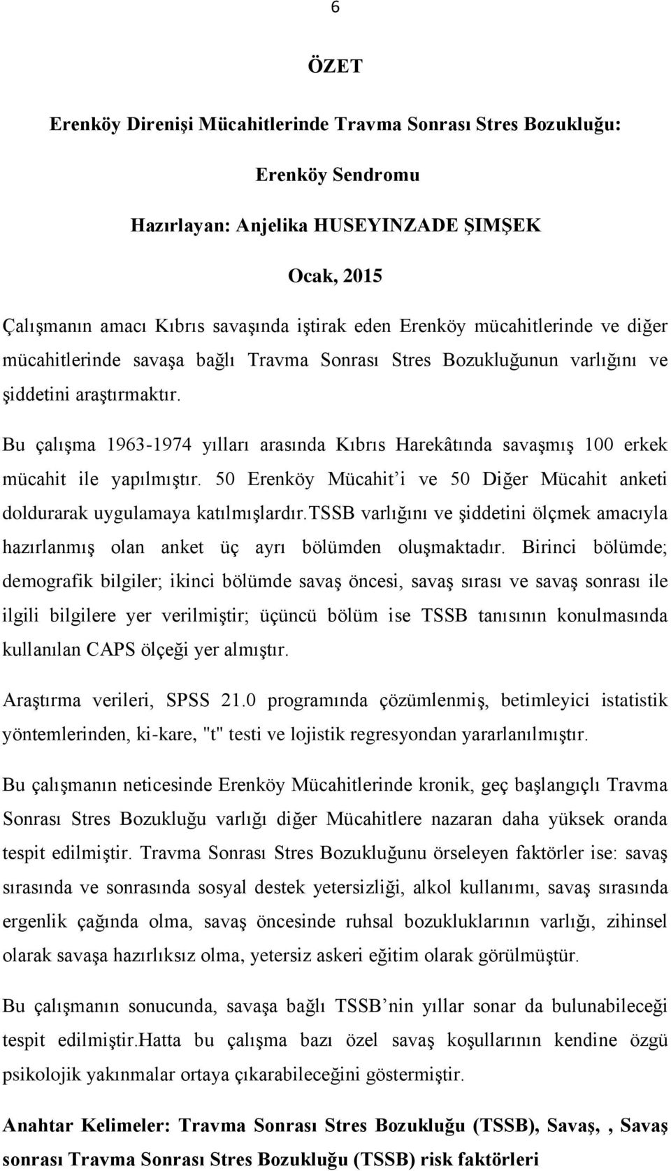 Bu çalışma 1963-1974 yılları arasında Kıbrıs Harekâtında savaşmış 100 erkek mücahit ile yapılmıştır. 50 Erenköy Mücahit i ve 50 Diğer Mücahit anketi doldurarak uygulamaya katılmışlardır.