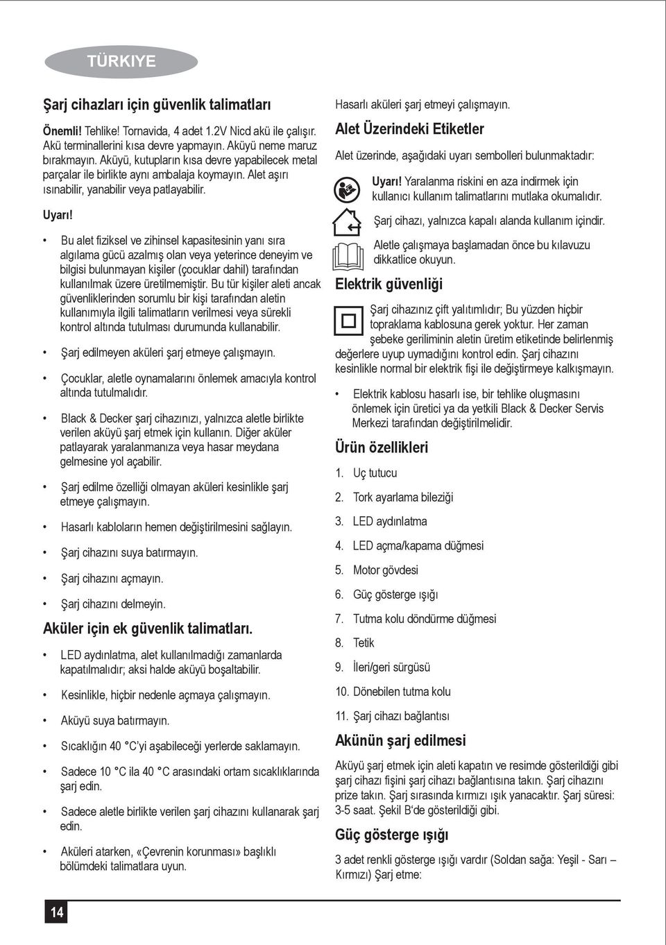 Bu alet fiziksel ve zihinsel kapasitesinin yanı sıra algılama gücü azalmış olan veya yeterince deneyim ve bilgisi bulunmayan kişiler (çocuklar dahil) tarafından kullanılmak üzere üretilmemiştir.