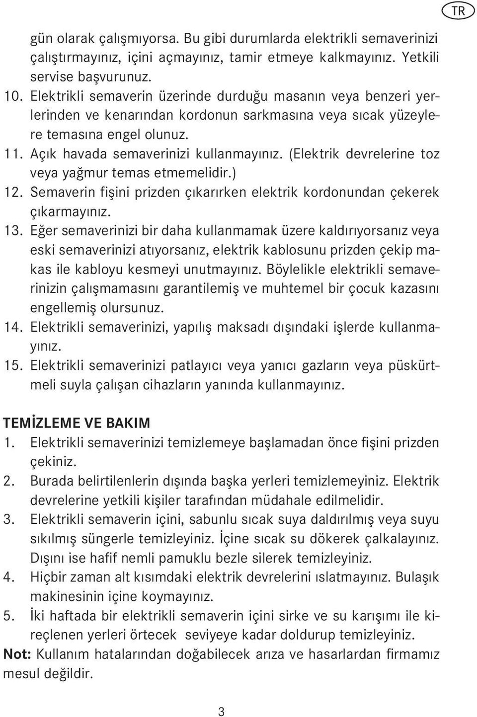 (Elektrik devrelerine toz veya yağmur temas etmemelidir.) Semaverin fiflini prizden çıkarırken elektrik kordonundan çekerek çıkarmayınız.