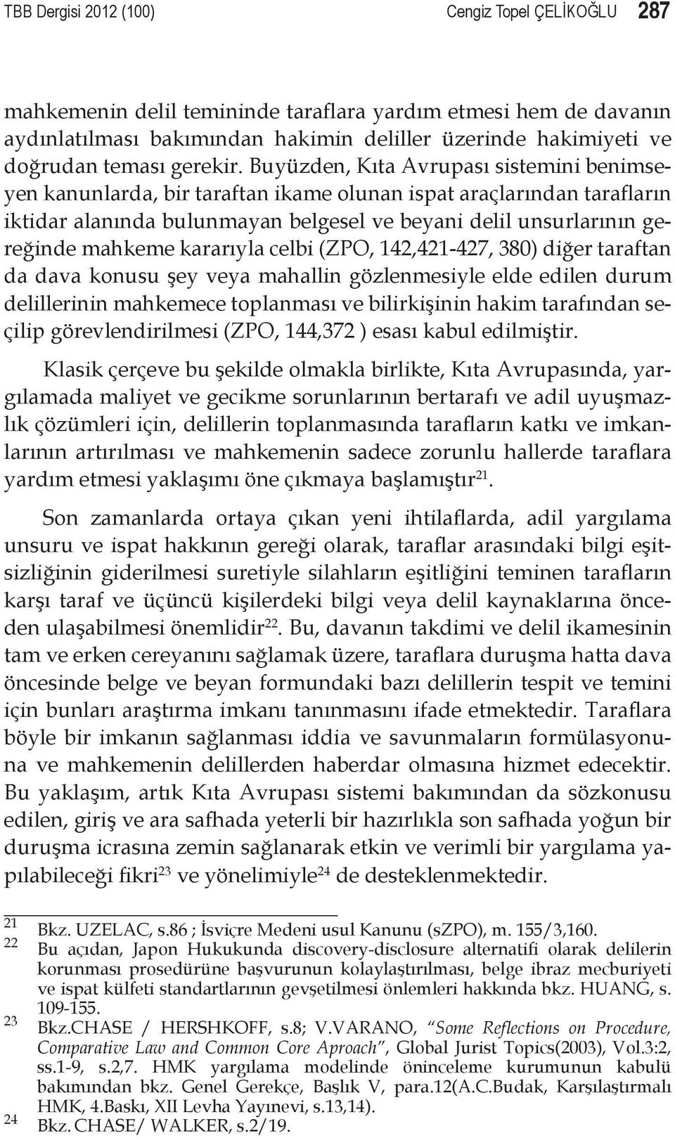 Buyüzden, Kıta Avrupası sistemini benimseyen kanunlarda, bir taraftan ikame olunan ispat araçlarından tarafların iktidar alanında bulunmayan belgesel ve beyani delil unsurlarının gereğinde mahkeme