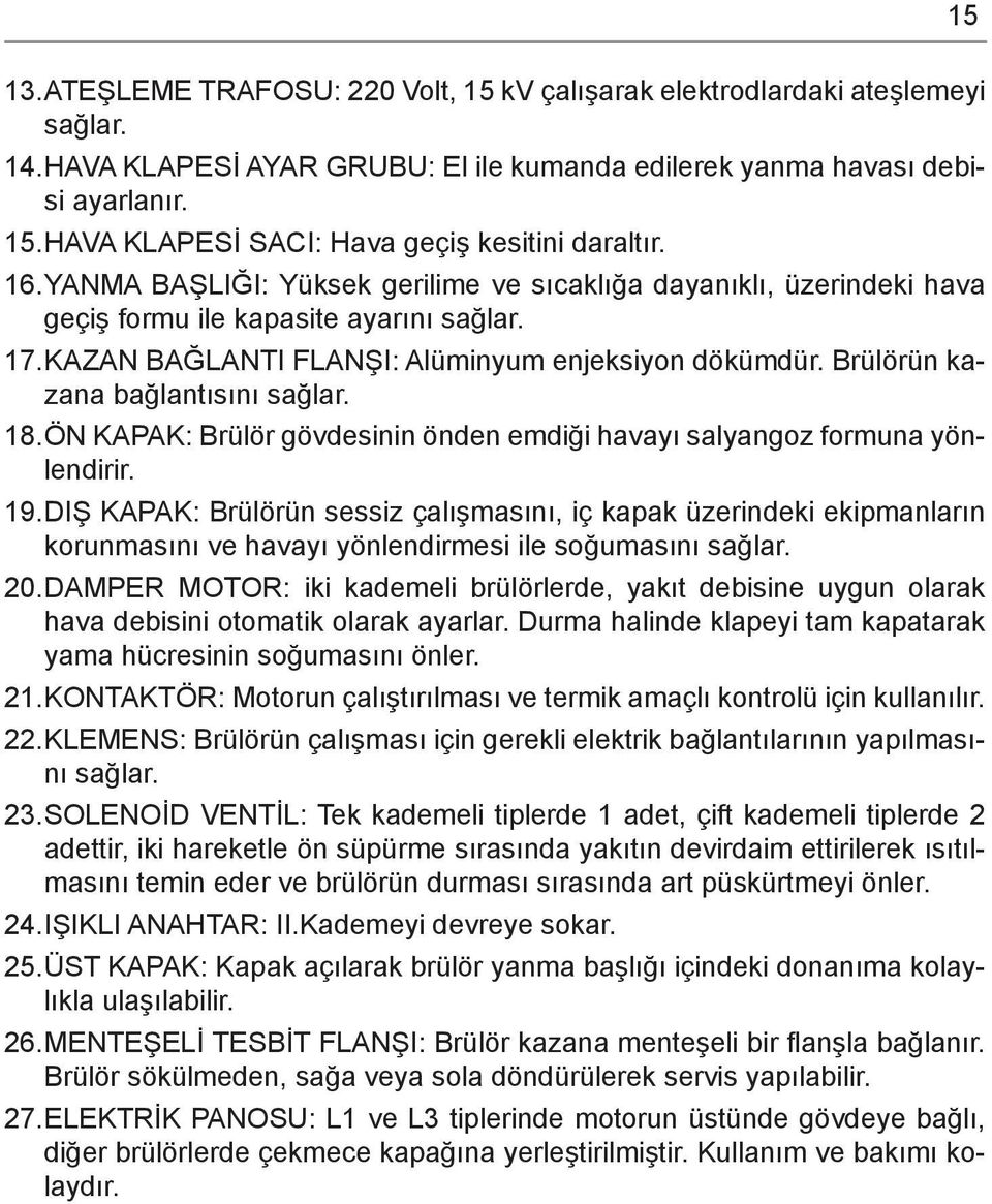 Brülörün kazana bağlantısını sağlar. 18. ÖN KAPAK: Brülör gövdesinin önden emdiği havayı salyangoz formuna yönlendirir. 19.