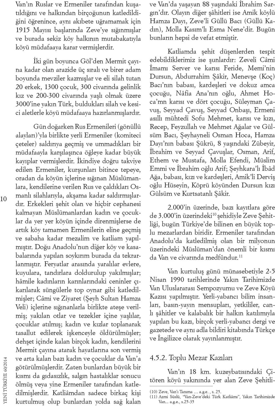 İki gün boyunca Göl den Mermit çayına kadar olan arazide üç sıralı ve birer adam boyunda mevziler kazmışlar ve eli silah tutan 20 erkek, 1300 çocuk, 300 civarında gelinlik kız ve 200-300 civarında