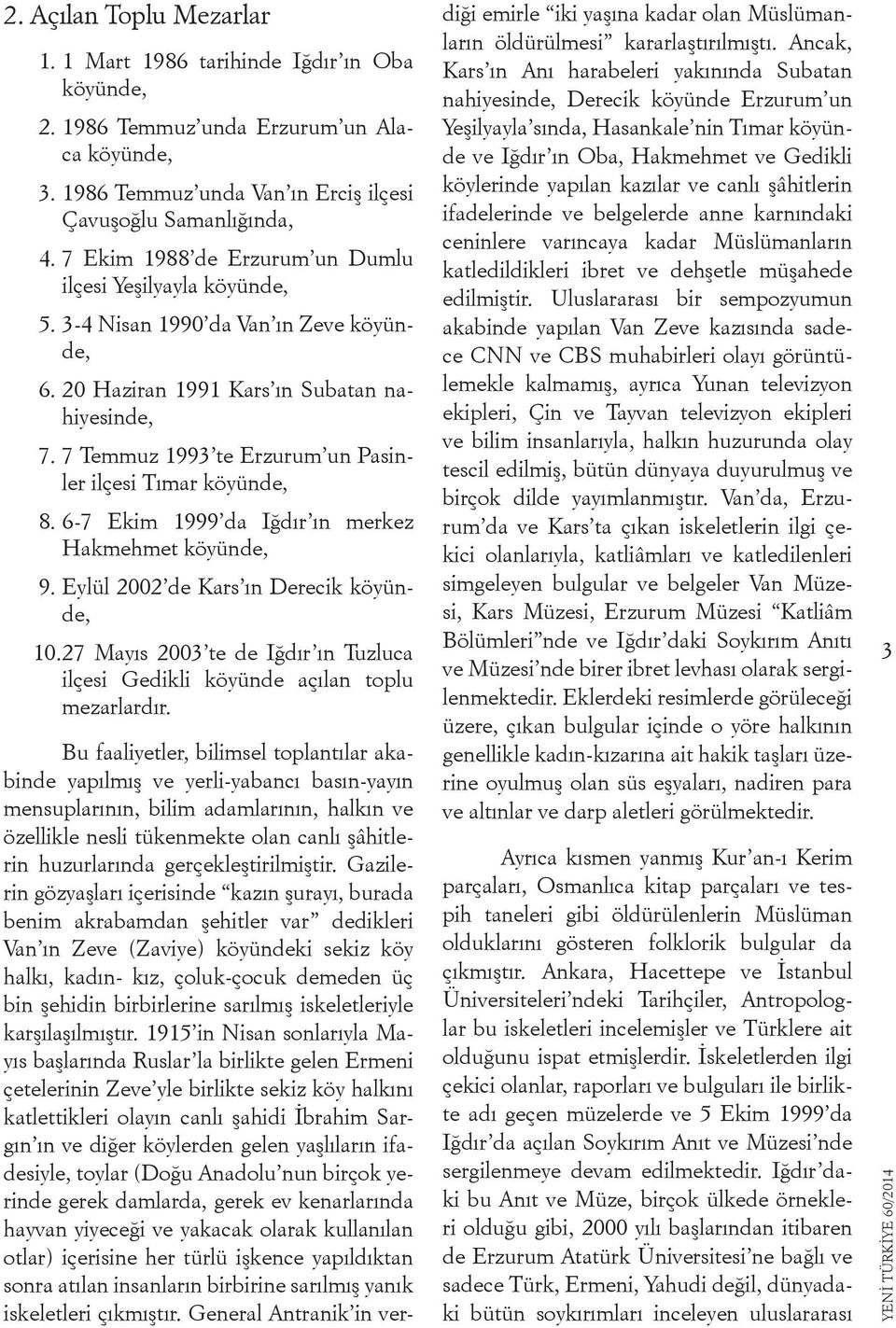 7 Temmuz 1993 te Erzurum un Pasinler ilçesi Tımar köyünde, 8. 6-7 Ekim 1999 da Iğdır ın merkez Hakmehmet köyünde, 9. Eylül 2002 de Kars ın Derecik köyünde, 10.