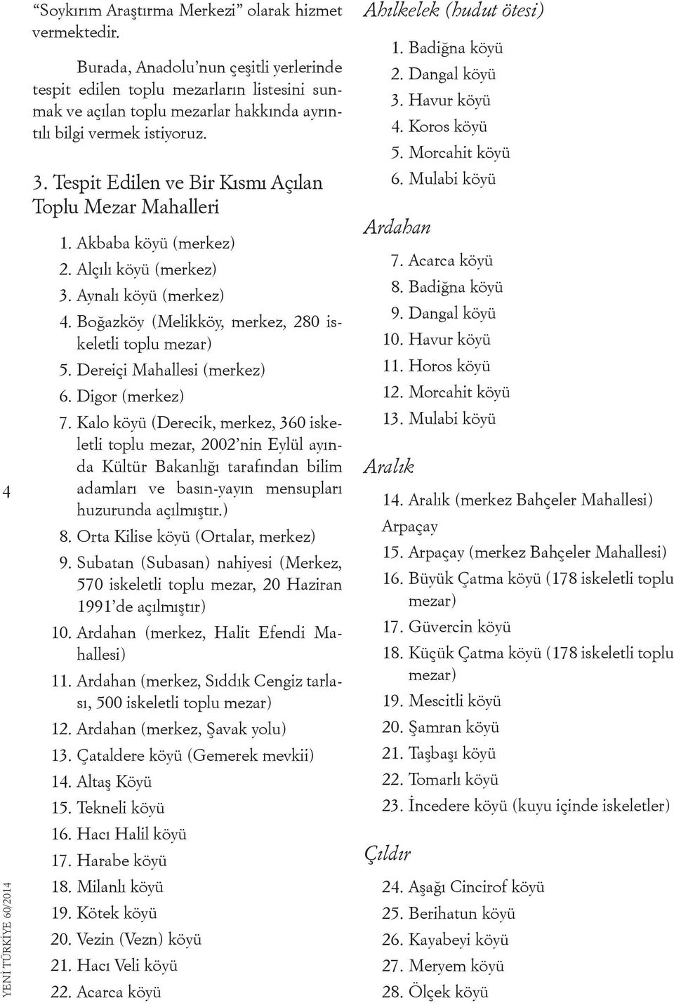 Tespit Edilen ve Bir Kısmı Açılan Toplu Mezar Mahalleri 1. Akbaba köyü (merkez) 2. Alçılı köyü (merkez) 3. Aynalı köyü (merkez) 4. Boğazköy (Melikköy, merkez, 280 iskeletli toplu mezar) 5.