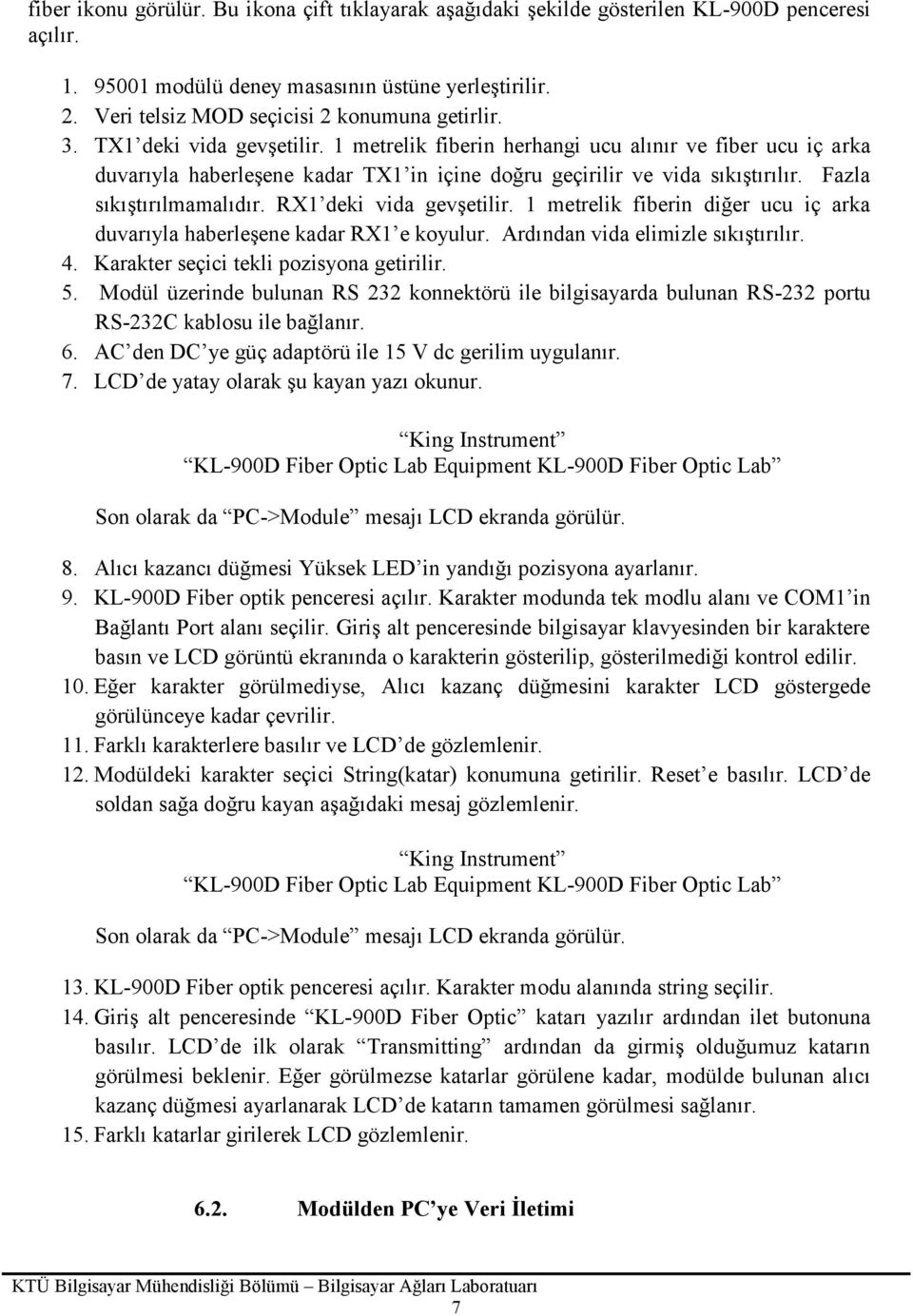 1 metrelik fiberin herhangi ucu alınır ve fiber ucu iç arka duvarıyla haberleşene kadar TX1 in içine doğru geçirilir ve vida sıkıştırılır. Fazla sıkıştırılmamalıdır. RX1 deki vida gevşetilir.