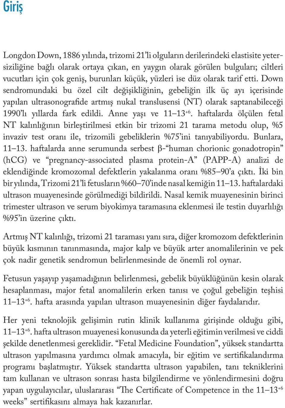 Down sendromundaki bu özel cilt değişikliğinin, gebeliğin ilk üç ayı içerisinde yapılan ultrasonografide artmış nukal translusensi (NT) olarak saptanabileceği 1990 lı yıllarda fark edildi.