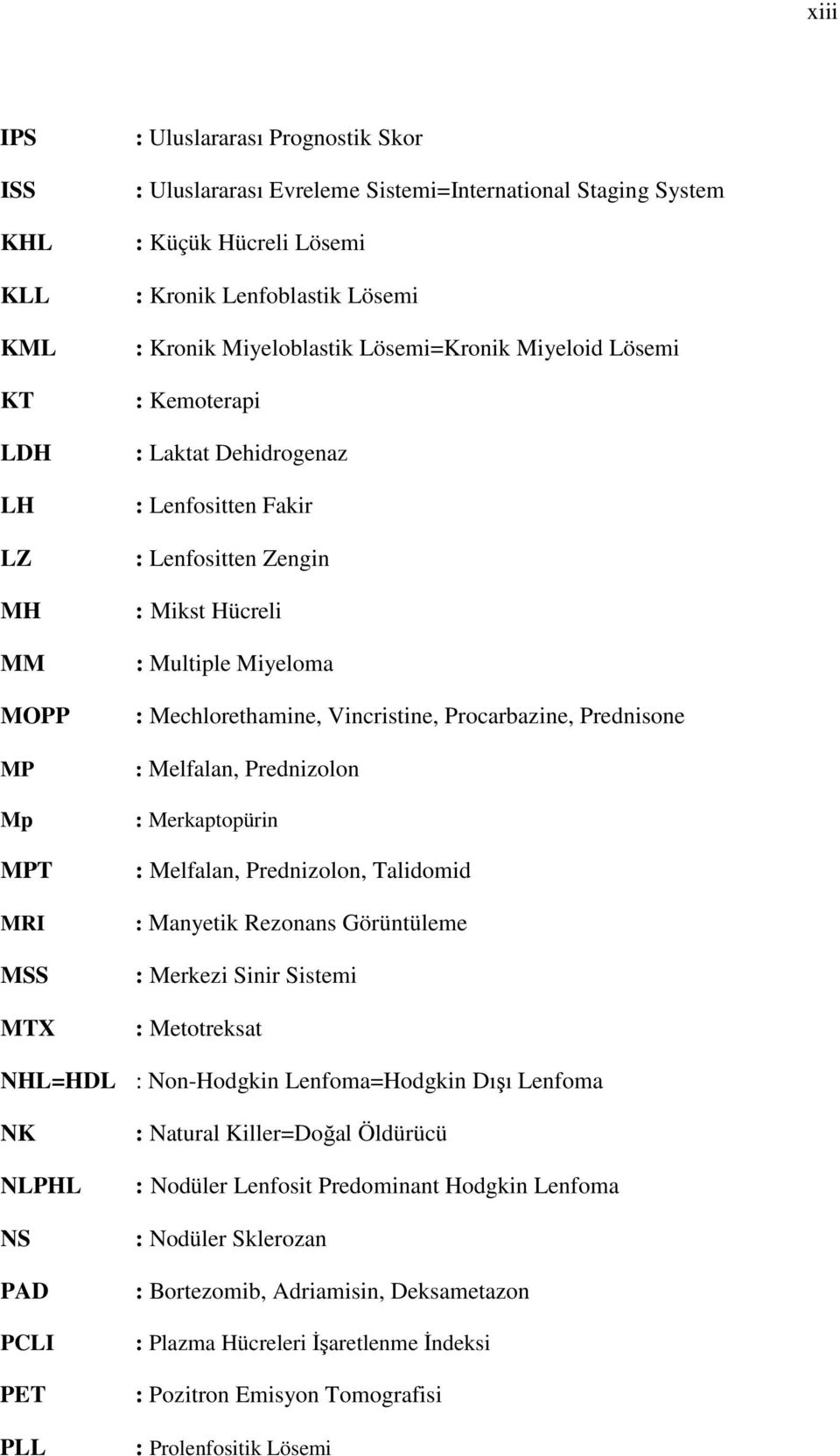 Mechlorethamine, Vincristine, Procarbazine, Prednisone : Melfalan, Prednizolon : Merkaptopürin : Melfalan, Prednizolon, Talidomid : Manyetik Rezonans Görüntüleme : Merkezi Sinir Sistemi : Metotreksat