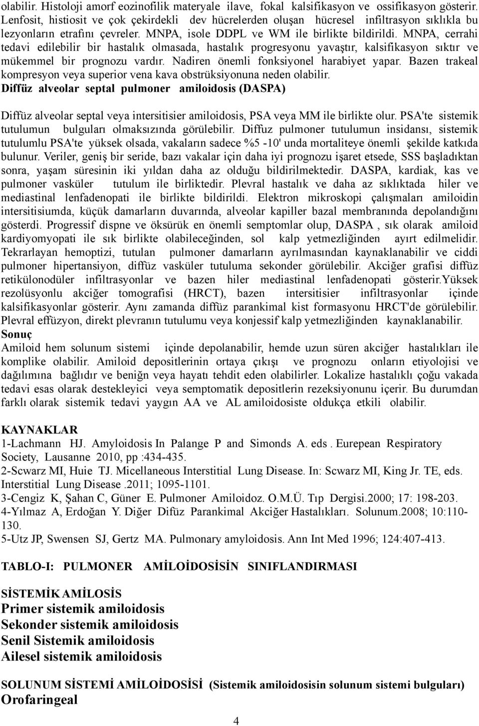 MNPA, cerrahi tedavi edilebilir bir hastalık olmasada, hastalık progresyonu yavaştır, kalsifikasyon sıktır ve mükemmel bir prognozu vardır. Nadiren önemli fonksiyonel harabiyet yapar.