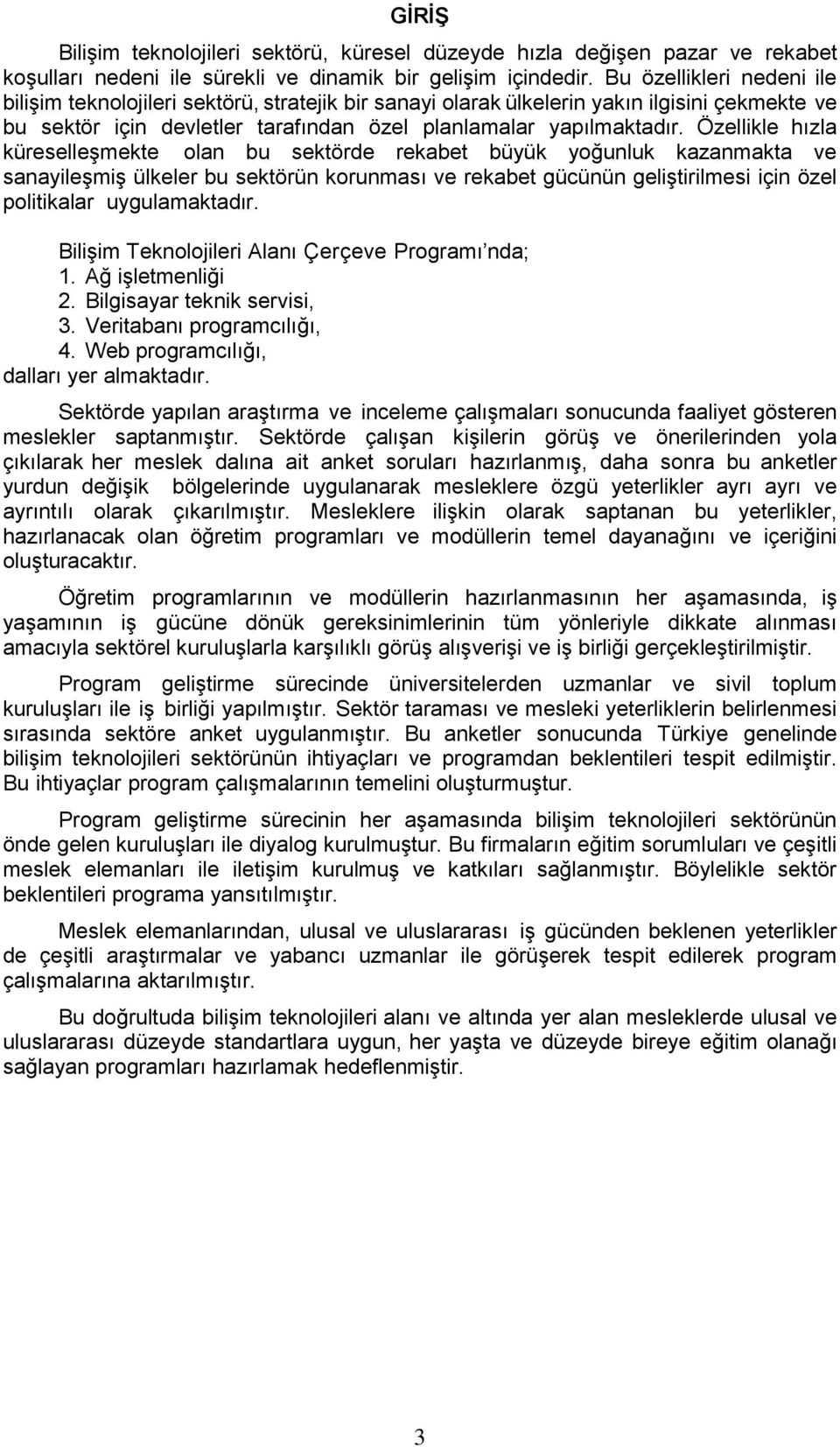 Özellikle hızla küreselleģmekte olan bu sektörde rekabet büyük yoğunluk kazanmakta ve sanayileģmiģ ülkeler bu sektörün korunması ve rekabet gücünün geliģtirilmesi için özel politikalar uygulamaktadır.