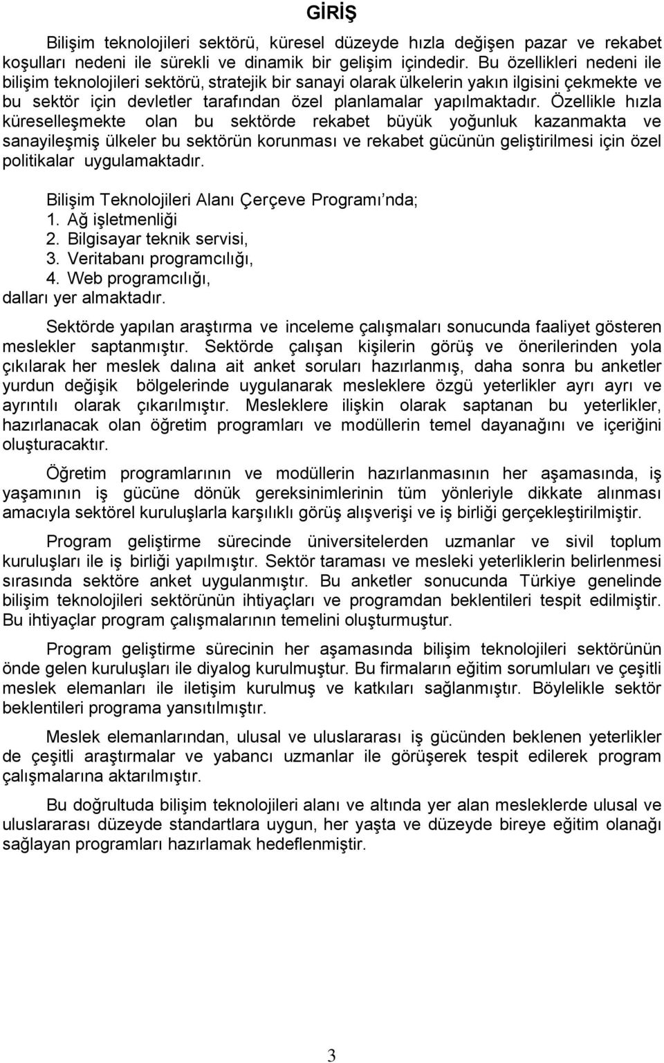 Özellikle hızla küreselleşmekte olan bu sektörde rekabet büyük yoğunluk kazanmakta ve sanayileşmiş ülkeler bu sektörün korunması ve rekabet gücünün geliştirilmesi için özel politikalar uygulamaktadır.