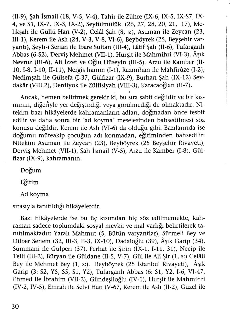 Beyböyrek (2S, Beyşehir varyantı), Şeyh-i Senan ile İbare Sultan (111-4), Latif Şah (II-6), Tufarganh Abbas (6-S2), Derviş Mehmet (VII-I), Hurşit ile Mahmihri (VI-3), Aşık Nevruz (III-6), Ali İzzet