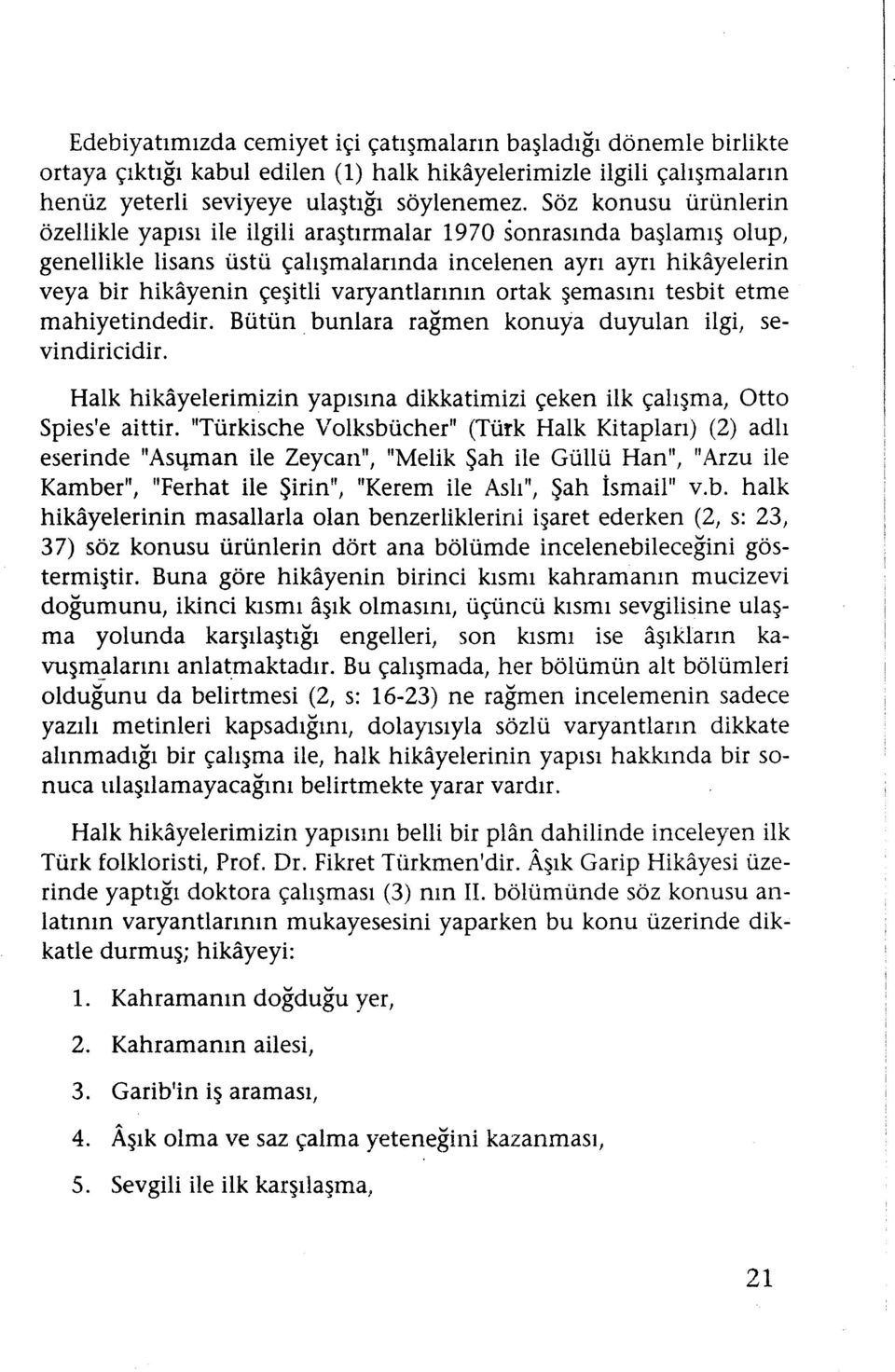 varyantıarının ortak şemasını tesbit etme mahiyetindedir. Bütün. bunlara rağmen konuya duyulan ilgi, sevindiricidir. Halk hikayelerimizin yapısına dikkatimizi çeken ilk çalışma, Otto Spies'e aittir.