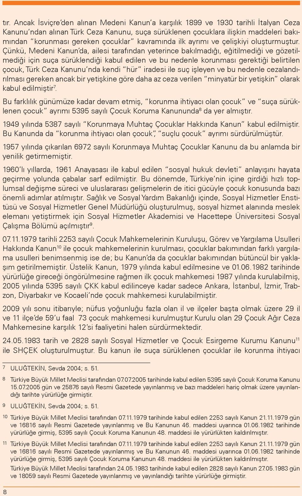 Çünkü, Medeni Kanun da, ailesi tarafından yeterince bakılmadığı, eğitilmediği ve gözetilmediği için suça sürüklendiği kabul edilen ve bu nedenle korunması gerektiği belirtilen çocuk, Türk Ceza Kanunu