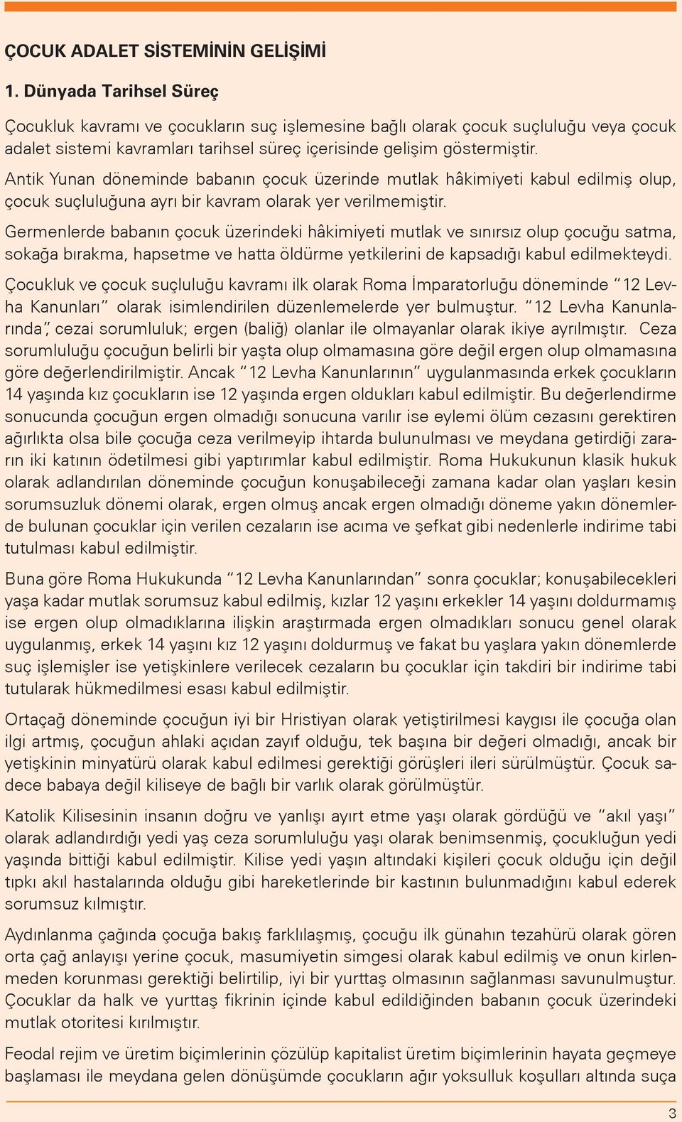 Antik Yunan döneminde babanın çocuk üzerinde mutlak hâkimiyeti kabul edilmiş olup, çocuk suçluluğuna ayrı bir kavram olarak yer verilmemiştir.