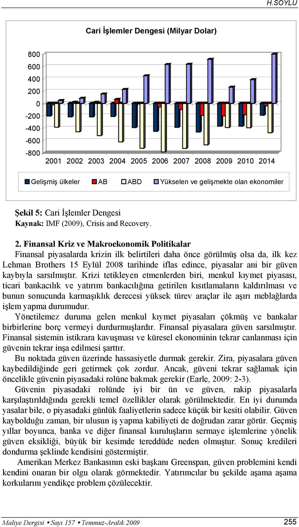 Finansal Kriz ve Makroekonomik Politikalar Finansal piyasalarda krizin ilk belirtileri daha önce görülmüş olsa da, ilk kez Lehman Brothers 15 Eylül 28 tarihinde iflas edince, piyasalar ani bir güven